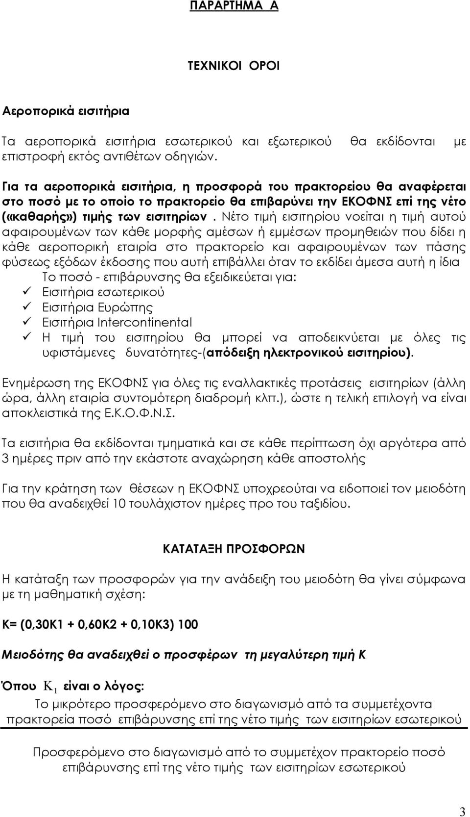 Νέτο τιμή εισιτηρίου νοείται η τιμή αυτού αφαιρουμένων των κάθε μορφής αμέσων ή εμμέσων προμηθειών που δίδει η κάθε αεροπορική εταιρία στο πρακτορείο και αφαιρουμένων των πάσης φύσεως εξόδων έκδοσης