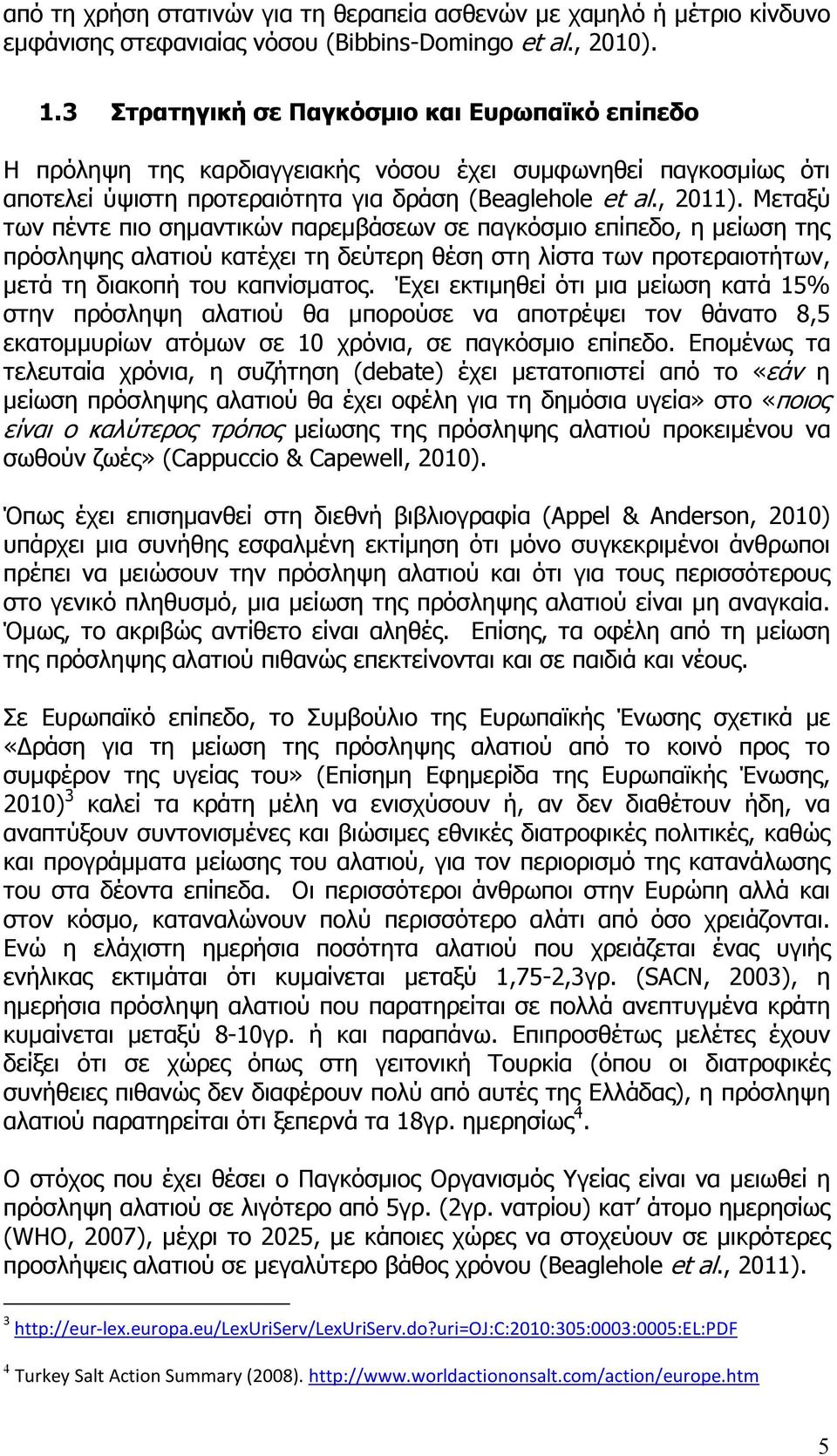 Μεταξύ των πέντε πιο σηµαντικών παρεµβάσεων σε παγκόσµιο επίπεδο, η µείωση της πρόσληψης αλατιού κατέχει τη δεύτερη θέση στη λίστα των προτεραιοτήτων, µετά τη διακοπή του καπνίσµατος.
