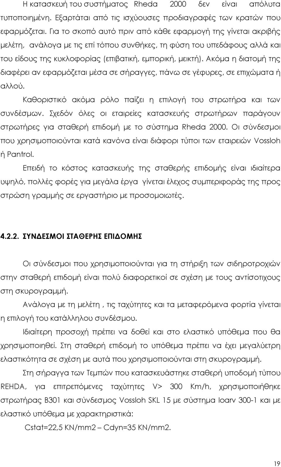 Ακόμα η διατομή της διαφέρει αν εφαρμόζεται μέσα σε σήραγγες, πάνω σε γέφυρες, σε επιχώματα ή αλλού. Καθοριστικό ακόμα ρόλο παίζει η επιλογή του στρωτήρα και των συνδέσμων.