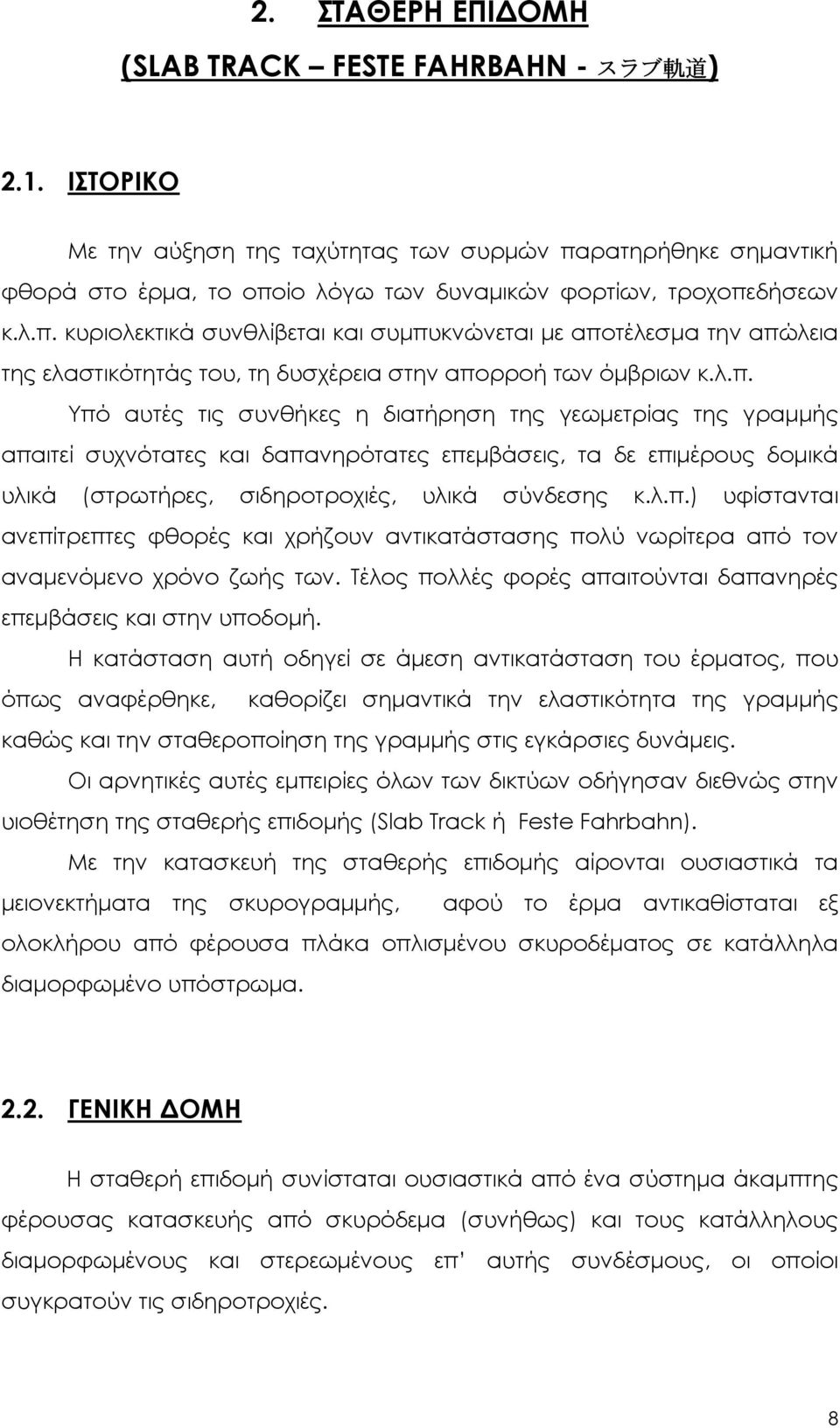 λ.π. Υπό αυτές τις συνθήκες η διατήρηση της γεωμετρίας της γραμμής απαιτεί συχνότατες και δαπανηρότατες επεμβάσεις, τα δε επιμέρους δομικά υλικά (στρωτήρες, σιδηροτροχιές, υλικά σύνδεσης κ.λ.π.) υφίστανται ανεπίτρεπτες φθορές και χρήζουν αντικατάστασης πολύ νωρίτερα από τον αναμενόμενο χρόνο ζωής των.