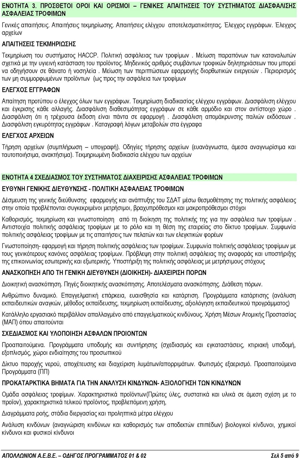 Μείωση παραπόνων των καταναλωτών σχετικά µε την υγιεινή κατάσταση του προϊόντος. Μηδενικός αριθµός συµβάντων τροφικών δηλητηριάσεων που µπορεί να οδηγήσουν σε θάνατο ή νοσηλεία.