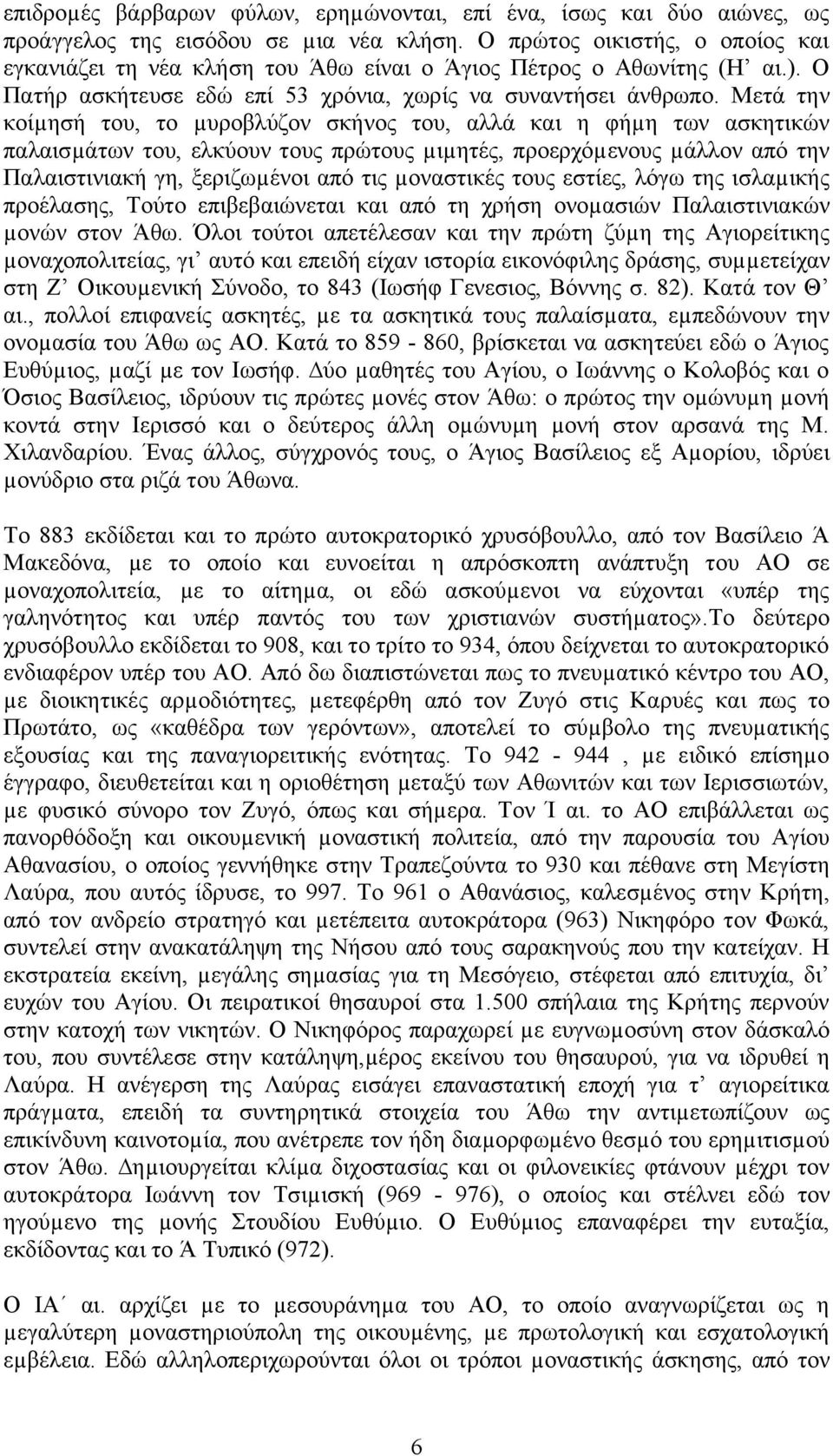 Μετά την κοίµησή του, το µυροβλύζον σκήνος του, αλλά και η φήµη των ασκητικών παλαισµάτων του, ελκύουν τους πρώτους µιµητές, προερχόµενους µάλλον από την Παλαιστινιακή γη, ξεριζωµένοι από τις