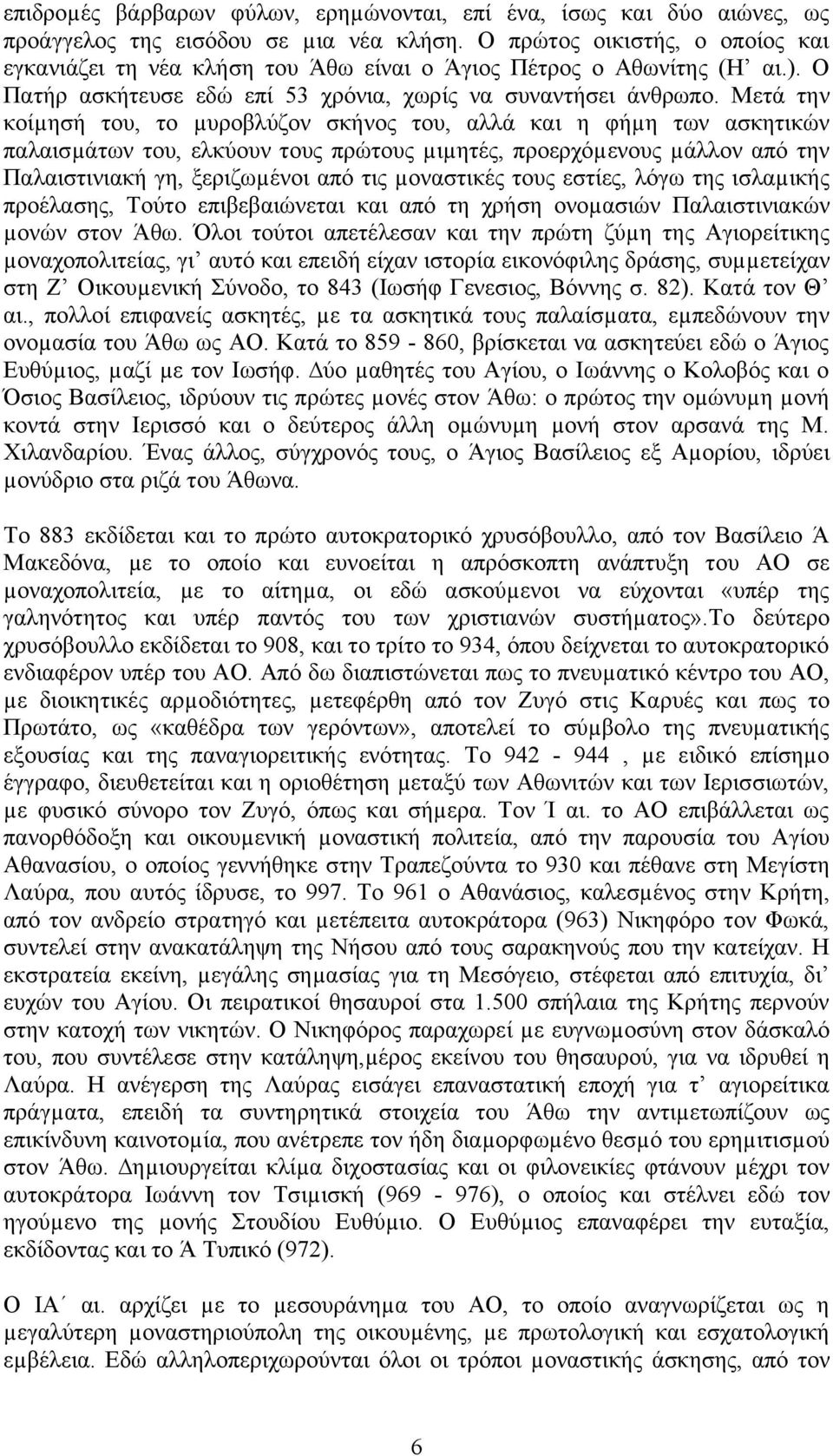 Μετά την κοίµησή του, το µυροβλύζον σκήνος του, αλλά και η φήµη των ασκητικών παλαισµάτων του, ελκύουν τους πρώτους µιµητές, προερχόµενους µάλλον από την Παλαιστινιακή γη, ξεριζωµένοι από τις