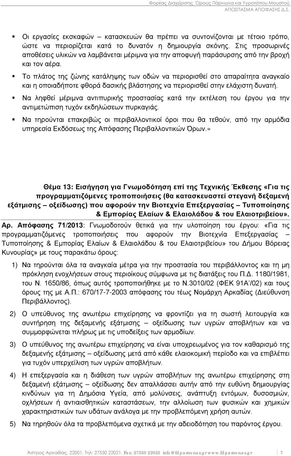 Το πλάτος της ζώνης κατάληψης των οδών να περιορισθεί στο απαραίτητα αναγκαίο και η οποιαδήποτε φθορά δασικής βλάστησης να περιορισθεί στην ελάχιστη δυνατή.