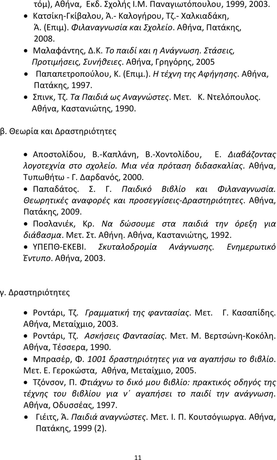 Αθήνα, Καστανιώτης, 1990. β. Θεωρία και Δραστηριότητες Αποστολίδου, Β.-Καπλάνη, Β.-Χοντολίδου, Ε. Διαβάζοντας λογοτεχνία στο σχολείο. Μια νέα πρόταση διδασκαλίας. Αθήνα, Τυπωθήτω - Γ. Δαρδανός, 2000.