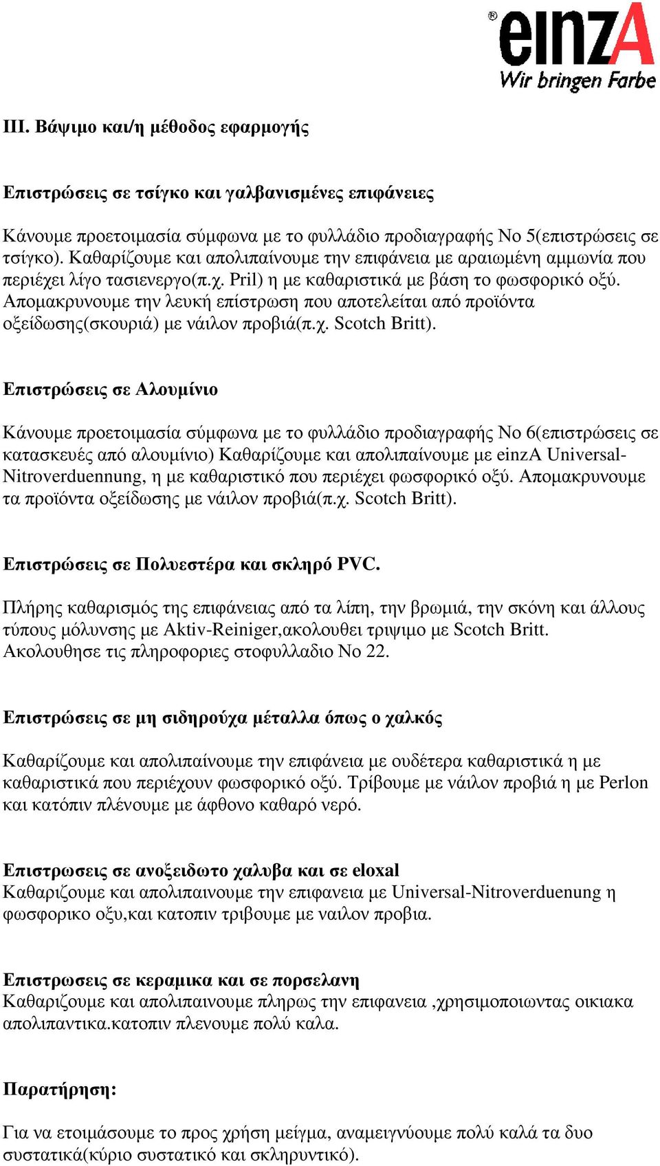 Αποµακρυνουµε την λευκή επίστρωση που αποτελείται από προϊόντα οξείδωσης(σκουριά) µε νάιλον προβιά(π.χ. Scotch Britt).