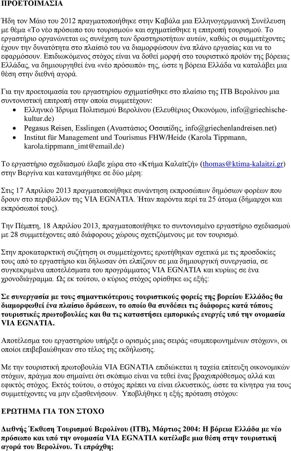 Επιδιωκόμενος στόχος είναι να δοθεί μορφή στο τουριστικό προϊόν της βόρειας Ελλάδας, να δημιουργηθεί ένα «νέο πρόσωπό» της, ώστε η βόρεια Ελλάδα να καταλάβει μια θέση στην διεθνή αγορά.