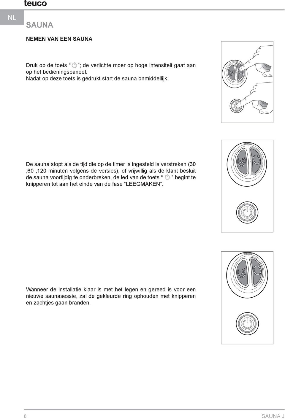 De sauna stopt als de tijd die op de timer is ingesteld is verstreken (30,60,120 minuten volgens de versies), of vrijwillig als de klant besluit de