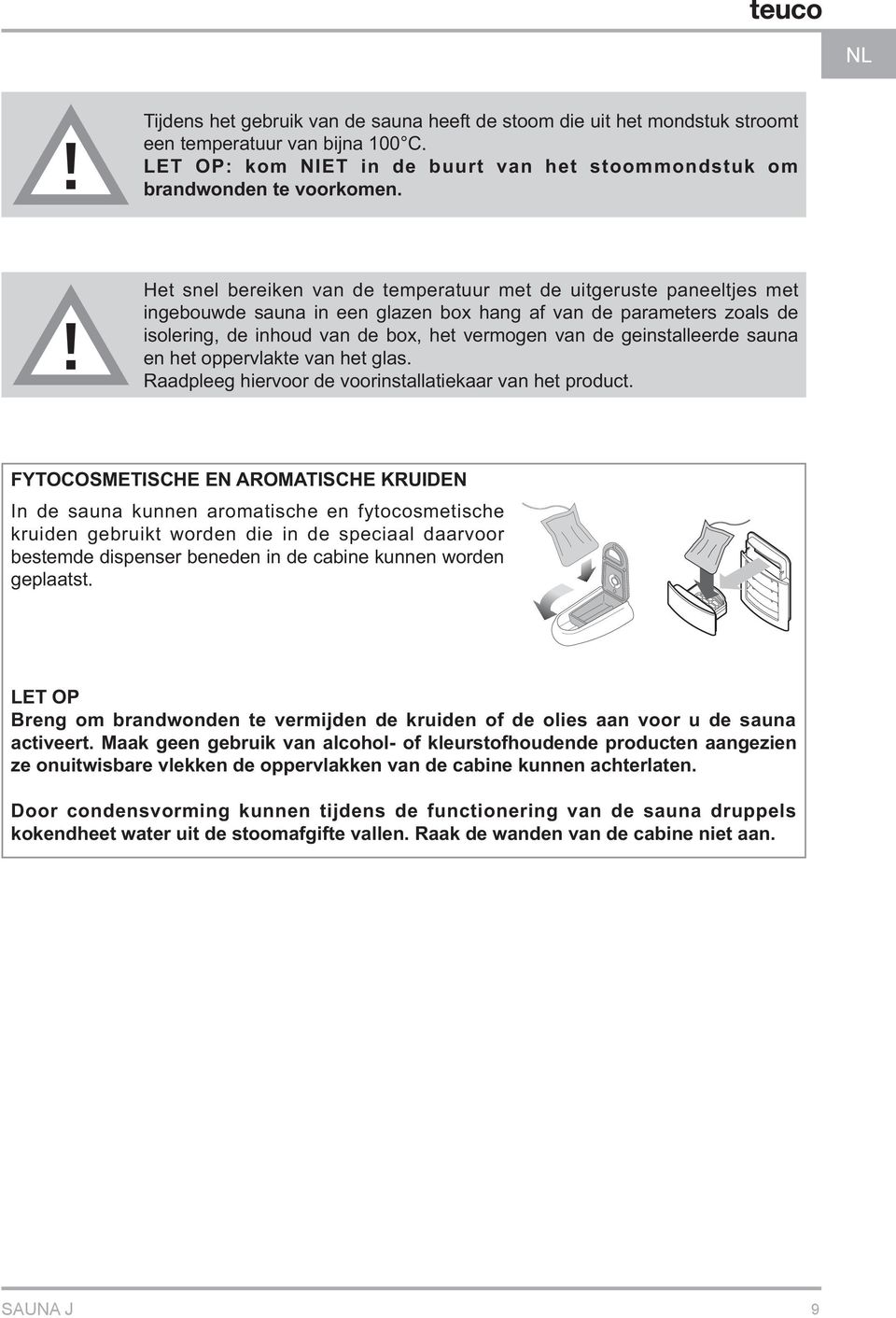 geinstalleerde sauna en het oppervlakte van het glas Raadpleeg hiervoor de voorinstallatiekaar van het product FYTOCOSMETISCHE EN AROMATISCHE KRUIDEN In de sauna kunnen aromatische en fytocosmetische