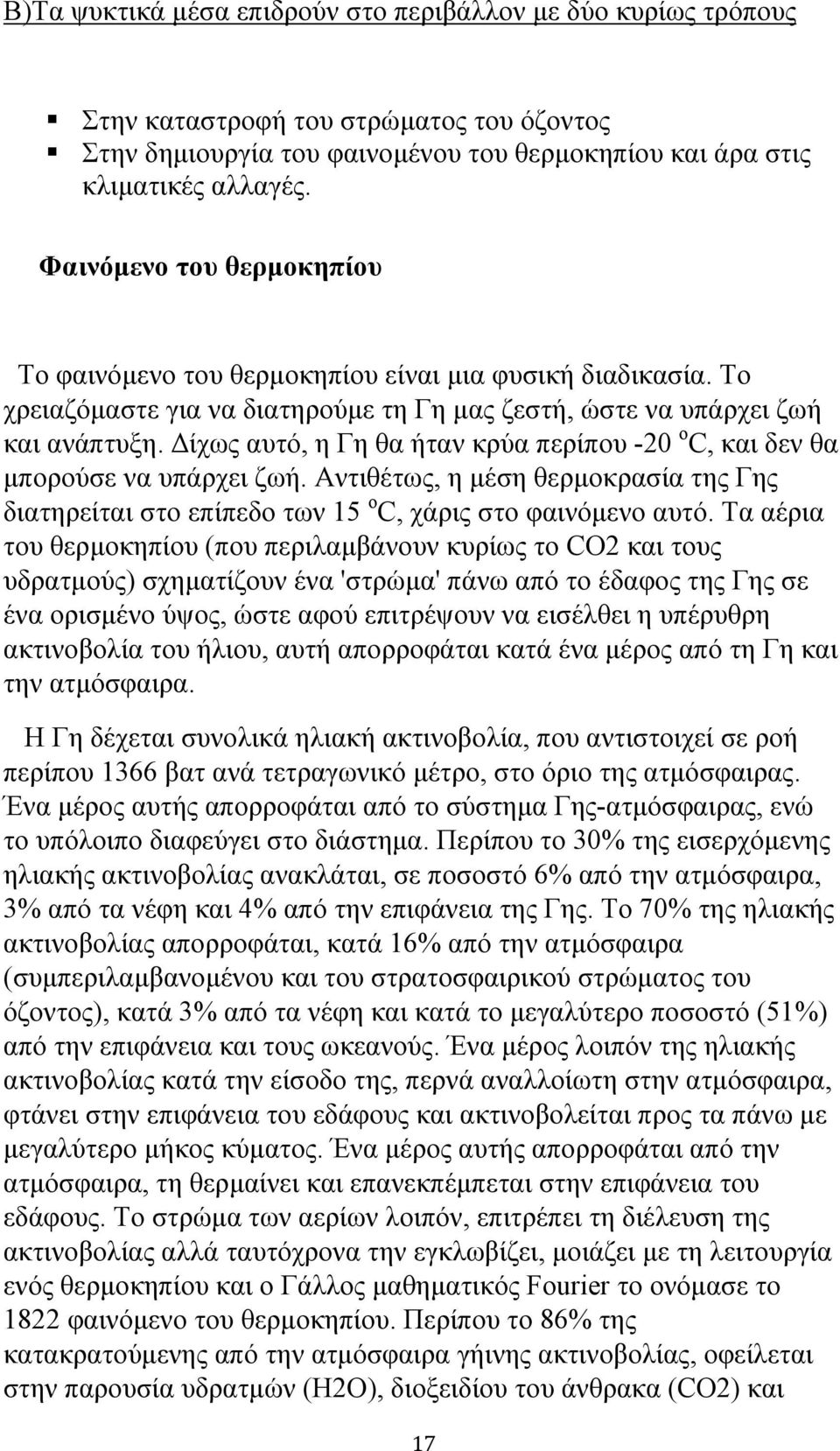 Δίχως αυτό, η Γη θα ήταν κρύα περίπου -20 o C, και δεν θα μπορούσε να υπάρχει ζωή. Αντιθέτως, η μέση θερμοκρασία της Γης διατηρείται στο επίπεδο των 15 o C, χάρις στο φαινόμενο αυτό.