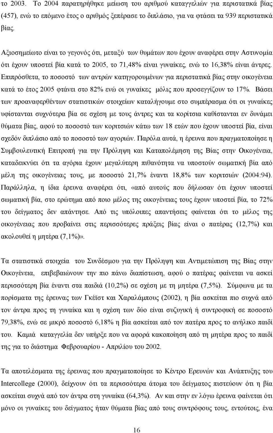 Επιπρόσθετα, το ποσοστό των αντρών κατηγορουμένων για περιστατικά βίας στην οικογένεια κατά το έτος 2005 φτάνει στο 82% ενώ οι γυναίκες μόλις που προσεγγίζουν το 17%.