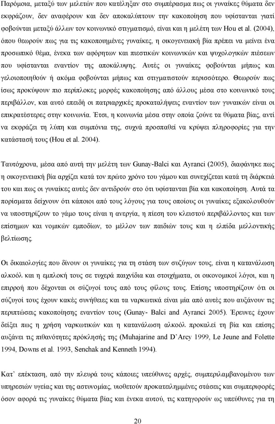 (2004), όπου θεωρούν πως για τις κακοποιημένες γυναίκες, η οικογενειακή βία πρέπει να μείνει ένα προσωπικό θέμα, ένεκα των αφόρητων και πιεστικών κοινωνικών και ψυχολογικών πιέσεων που υφίστανται