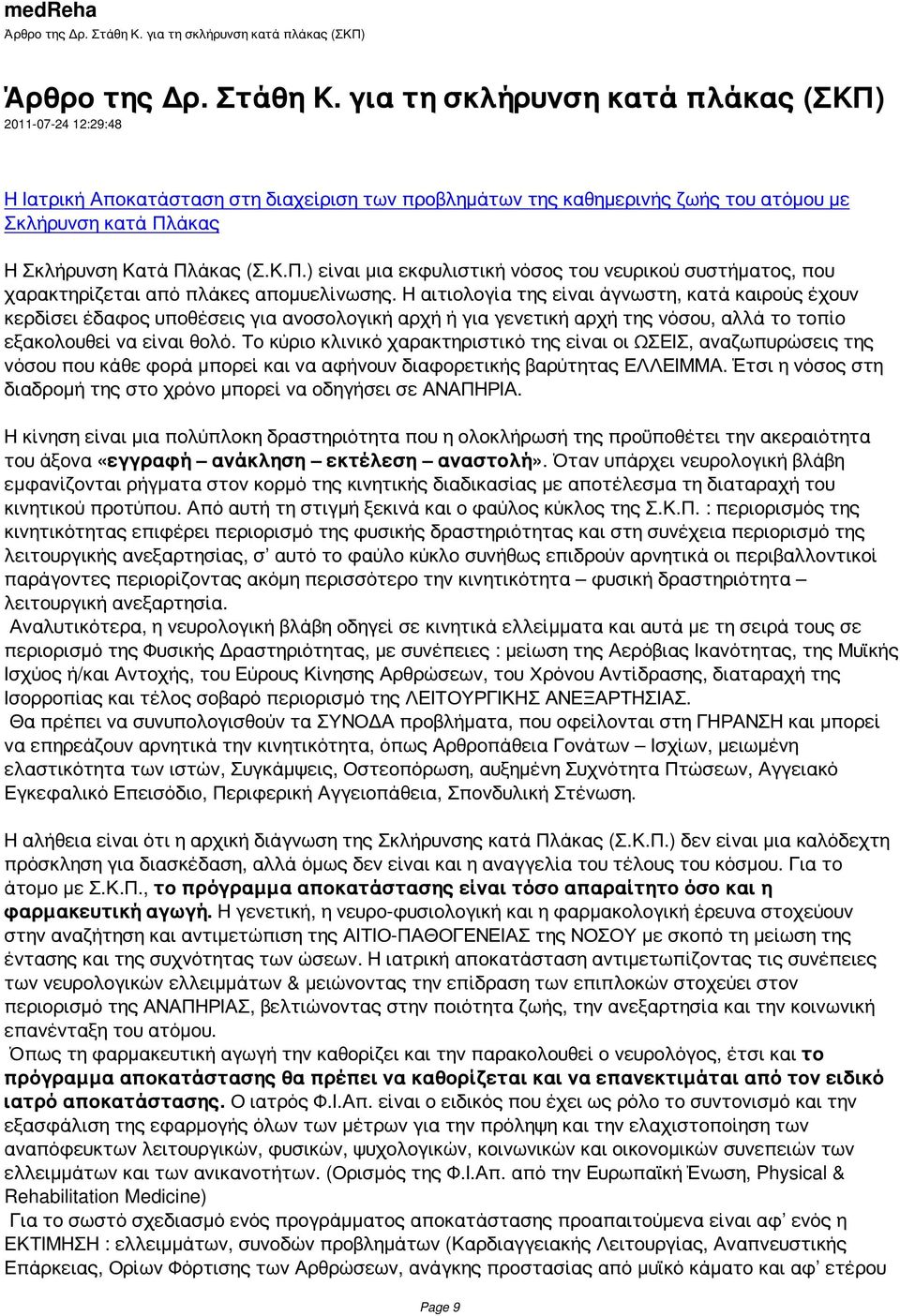 Η αιτιολογία της είναι άγνωστη, κατά καιρούς έχουν κερδίσει έδαφος υποθέσεις για ανοσολογική αρχή ή για γενετική αρχή της νόσου, αλλά το τοπίο εξακολουθεί να είναι θολό.