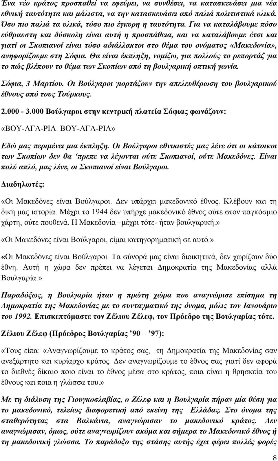 Για να καταλάβουμε πόσο εύθραυστη και δύσκολη είναι αυτή η προσπάθεια, και να καταλάβουμε έτσι και γιατί οι Σκοπιανοί είναι τόσο αδιάλλακτοι στο θέμα του ονόματος «Μακεδονία», ανηφορίζουμε στη Σόφια.