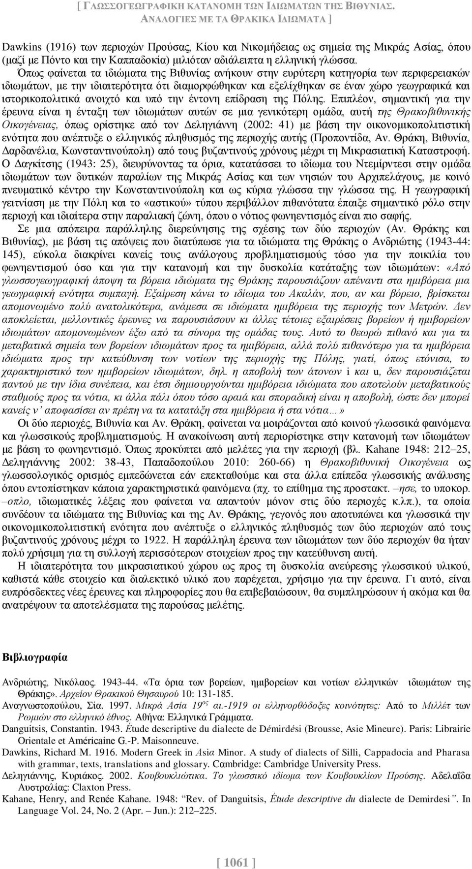 Όπως φαίνεται τα ιδιώματα της Βιθυνίας ανήκουν στην ευρύτερη κατηγορία των περιφερειακών ιδιωμάτων, με την ιδιαιτερότητα ότι διαμορφώθηκαν και εξελίχθηκαν σε έναν χώρο γεωγραφικά και ιστορικοπολιτικά