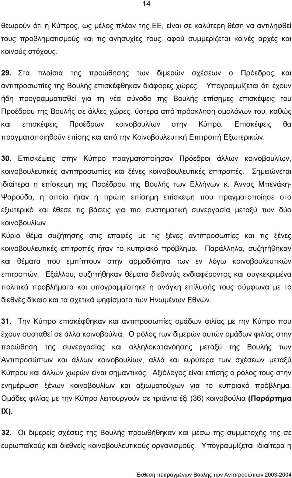 Υπογραµµίζεται ότι έχουν ήδη προγραµµατισθεί για τη νέα σύνοδο της Βουλής επίσηµες επισκέψεις του Προέδρου της Βουλής σε άλλες χώρες, ύστερα από πρόσκληση οµολόγων του, καθώς και επισκέψεις Προέδρων