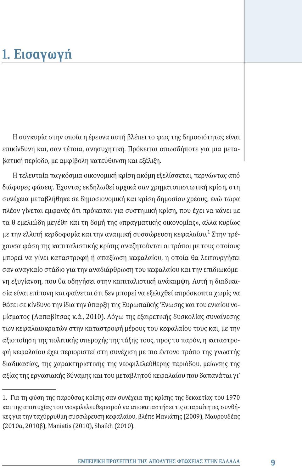 Έχοντας εκδηλωθεί αρχικά σαν χρηματοπιστωτική κρίση, στη συνέχεια μεταβλήθηκε σε δημοσιονομική και κρίση δημοσίου χρέους, ενώ τώρα πλέον γίνεται εμφανές ότι πρόκειται για συστημική κρίση, που έχει να