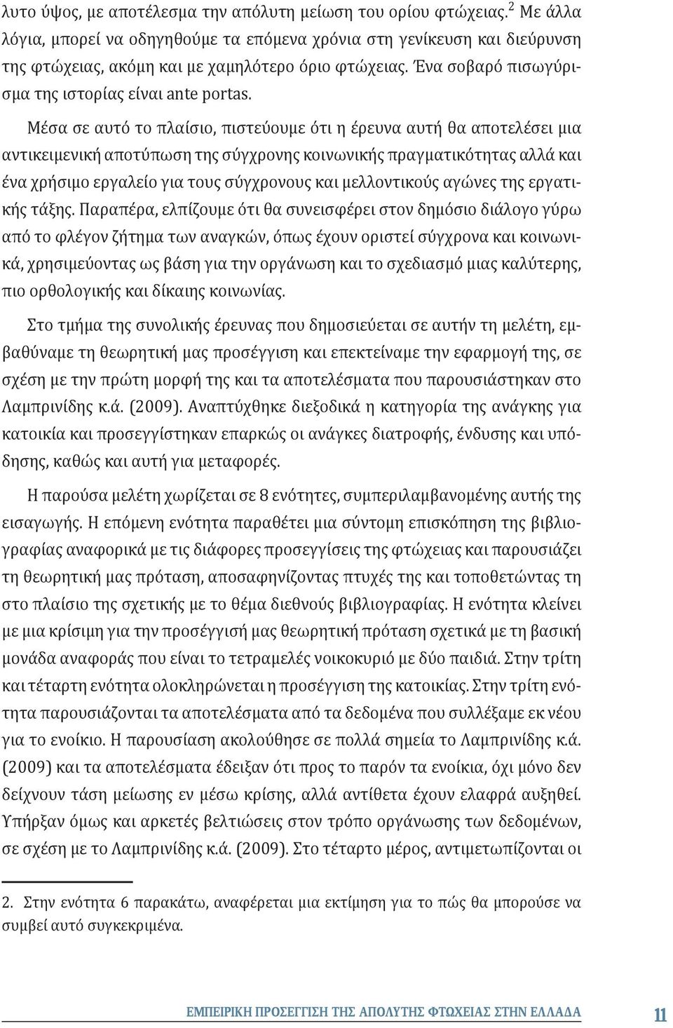 Μέσα σε αυτό το πλαίσιο, πιστεύουμε ότι η έρευνα αυτή θα αποτελέσει μια αντικειμενική αποτύπωση της σύγχρονης κοινωνικής πραγματικότητας αλλά και ένα χρήσιμο εργαλείο για τους σύγχρονους και