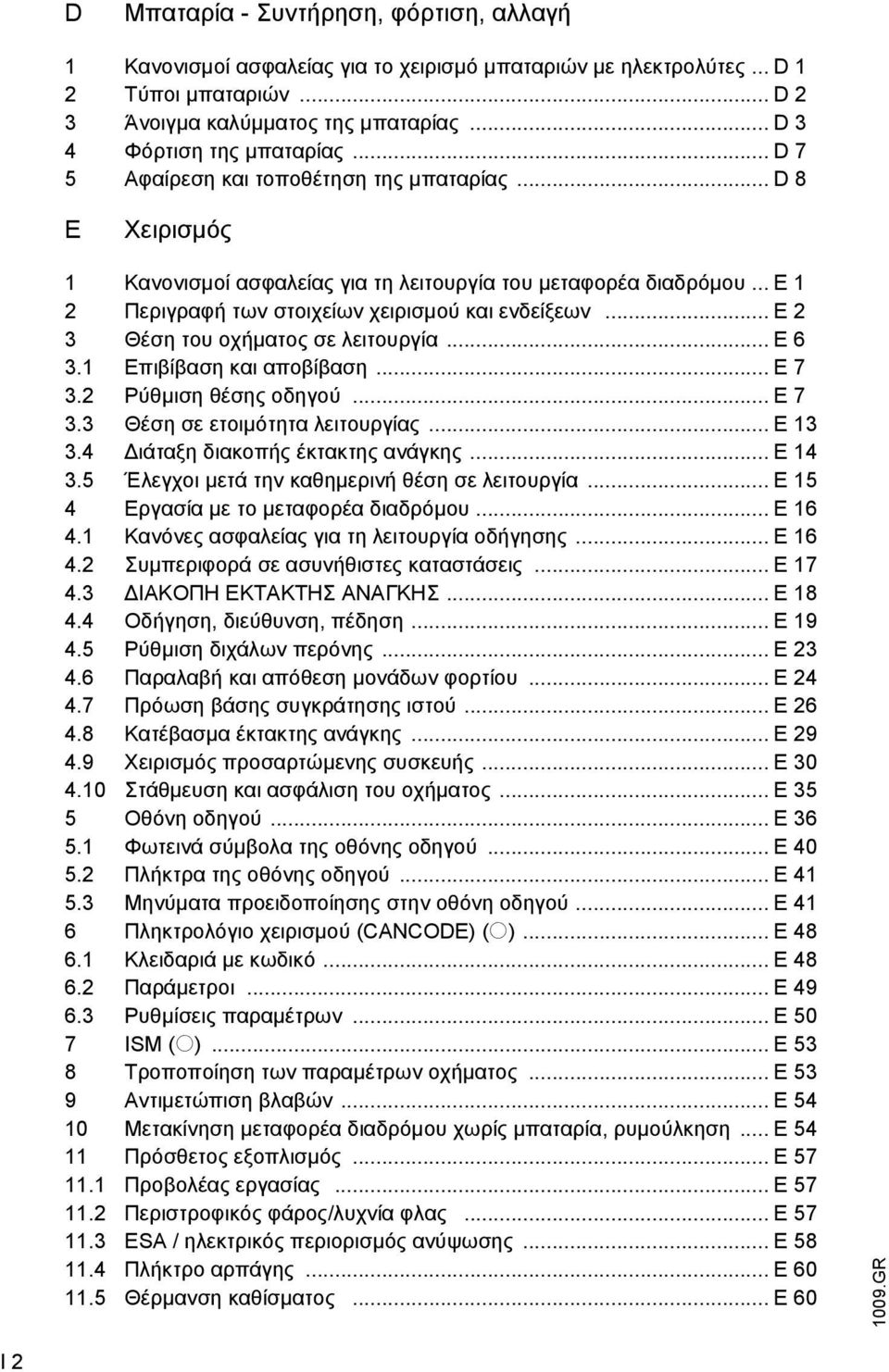 .. E 1 2 Περιγραφή των στοιχείων χειρισµού και ενδείξεων... E 2 3 Θέση του οχήµατος σε λειτουργία... E 6 3.1 Επιβίβαση και αποβίβαση... E 7 3.2 Ρύθµιση θέσης οδηγού... E 7 3.3 Θέση σε ετοιµότητα λειτουργίας.