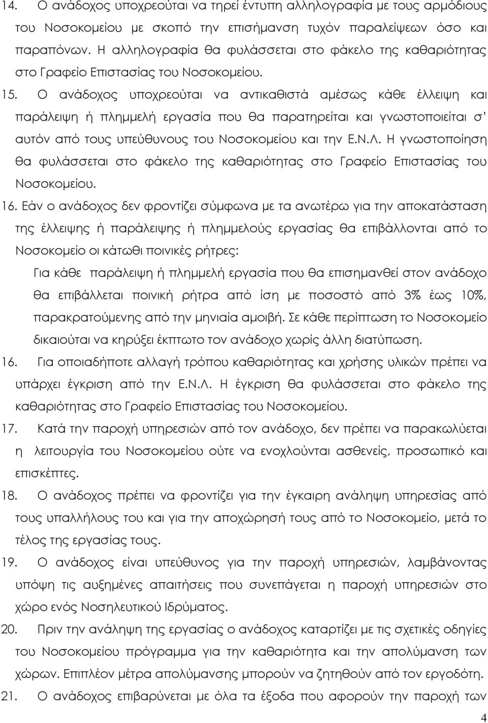 Ο ανάδοχος υποχρεούται να αντικαθιστά αμέσως κάθε έλλειψη και παράλειψη ή πλημμελή εργασία που θα παρατηρείται και γνωστοποιείται σ αυτόν από τους υπεύθυνους του Νοσοκομείου και την Ε.Ν.Λ.