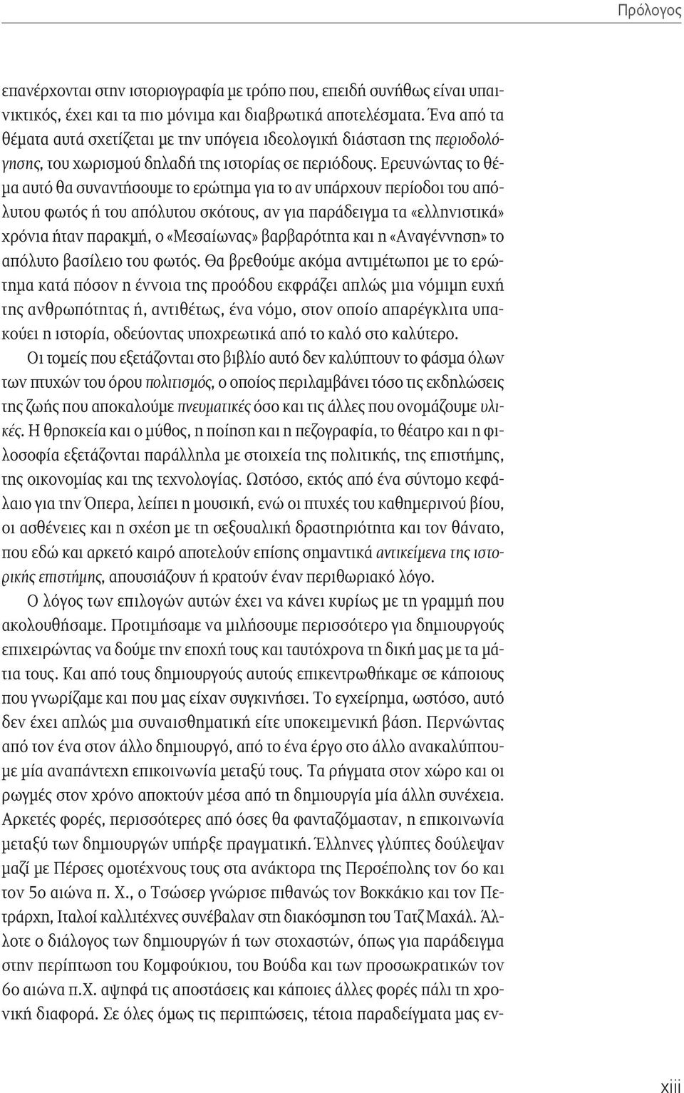 Ερευνώντας το θέμα αυτό θα συναντήσουμε το ερώτημα για το αν υπάρχουν περίοδοι του απόλυτου φωτός ή του απόλυτου σκότους, αν για παράδειγμα τα «ελληνιστικά» χρόνια ήταν παρακμή, ο «Μεσαίωνας»