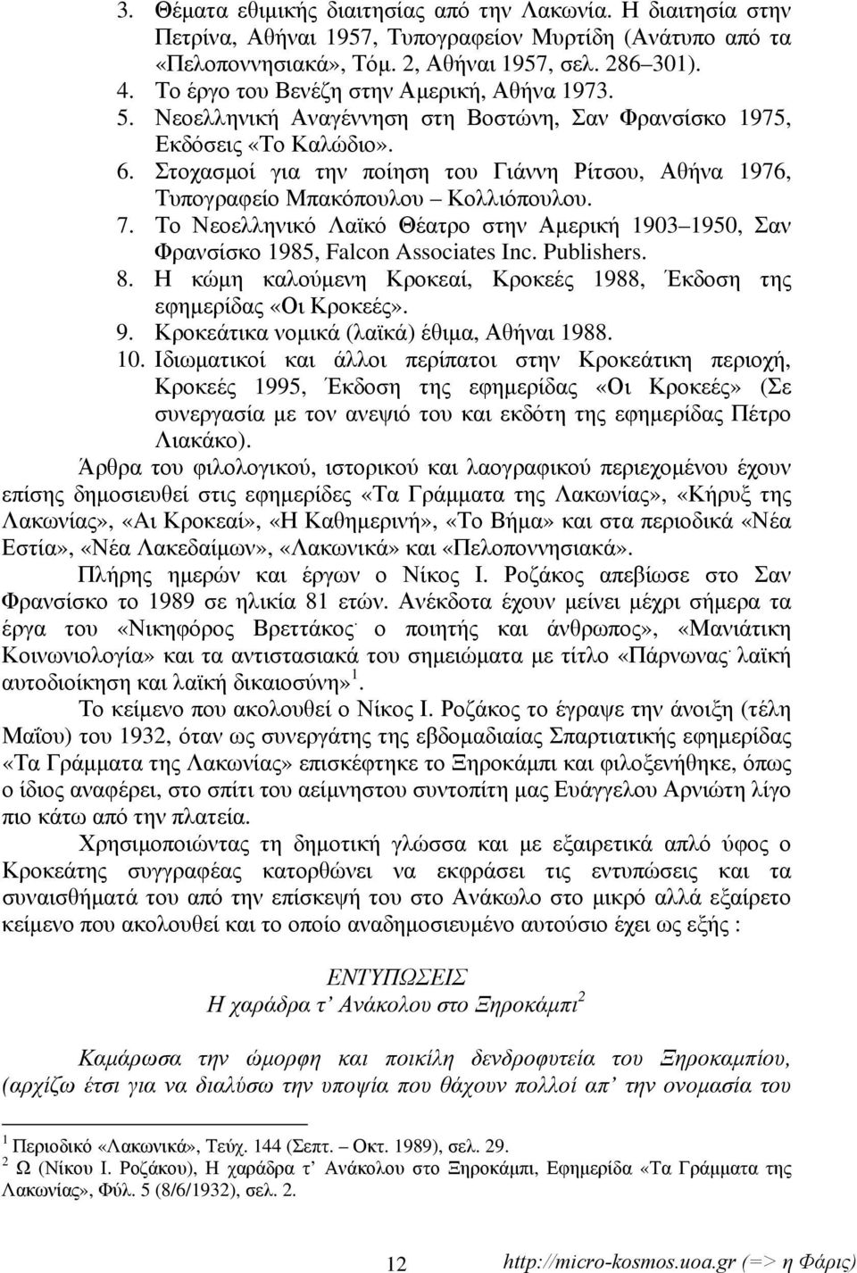 Στοχασμοί για την ποίηση του Γιάννη Ρίτσου, Αθήνα 1976, Τυπογραφείο Μπακόπουλου Κολλιόπουλου. 7. Το Νεοελληνικό Λαϊκό Θέατρο στην Αμερική 1903 1950, Σαν Φρανσίσκο 1985, Falcon Associates Inc.