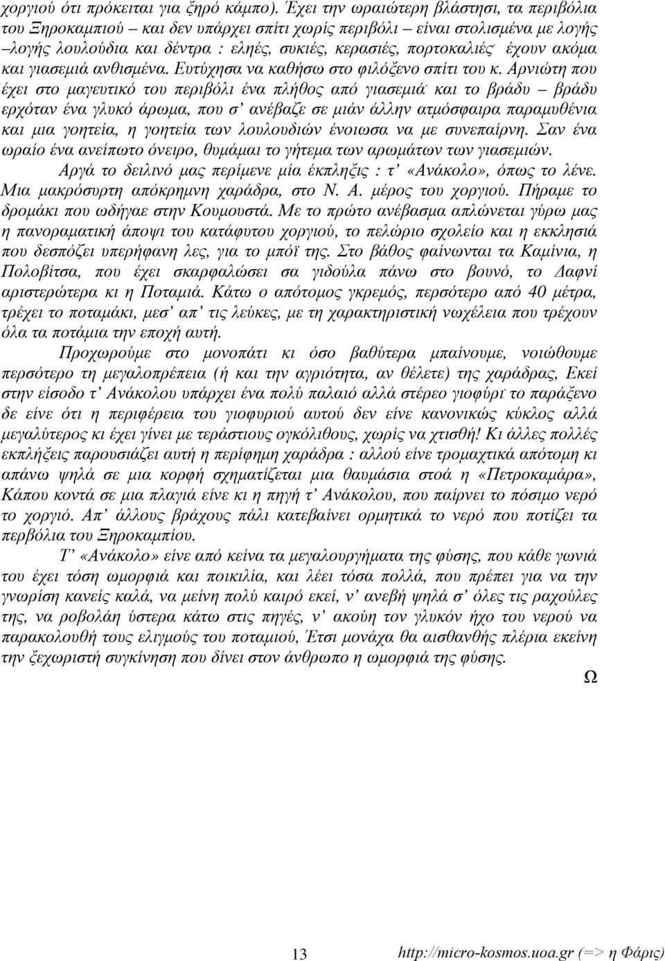 έχουν ακόμα και γιασεμιά ανθισμένα. Ευτύχησα να καθήσω στο φιλόξενο σπίτι του κ. Αρνιώτη που έχει στο μαγευτικό του περιβόλι ένα πλήθος από γιασεμιά.