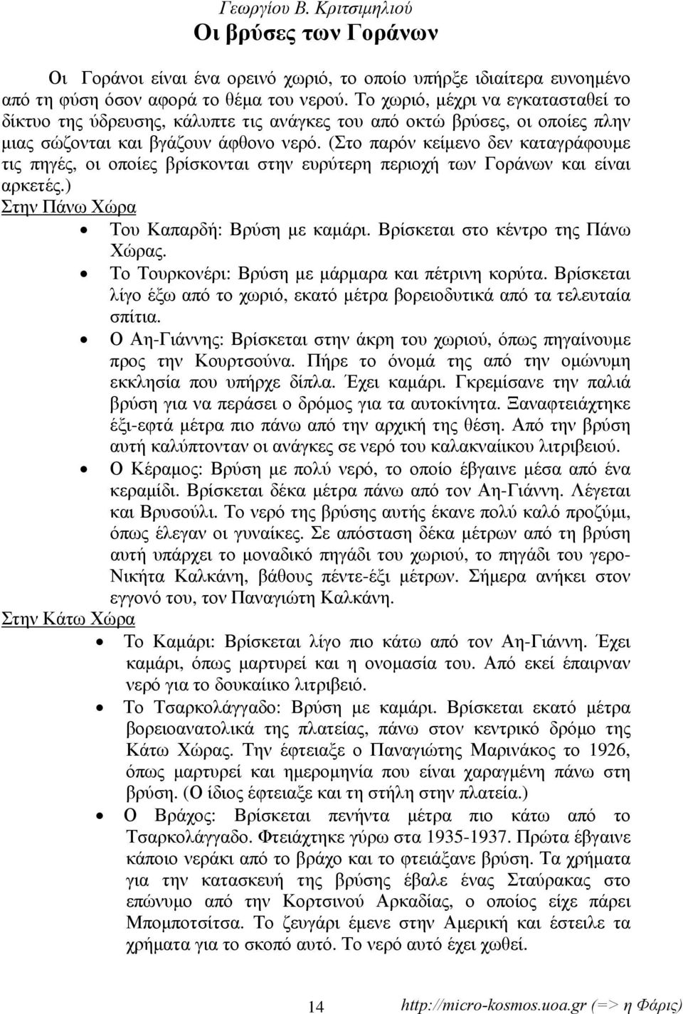 (Στο παρόν κείμενο δεν καταγράφουμε τις πηγές, οι οποίες βρίσκονται στην ευρύτερη περιοχή των Γοράνων και είναι αρκετές.) Στην Πάνω Χώρα Του Καπαρδή: Βρύση με καμάρι.