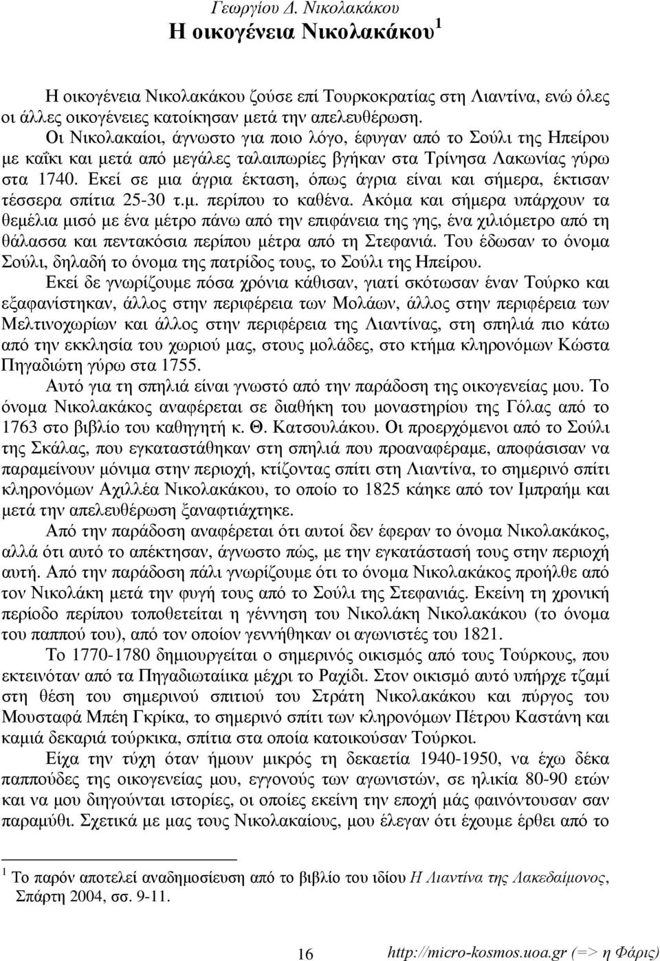 Εκεί σε μια άγρια έκταση, όπως άγρια είναι και σήμερα, έκτισαν τέσσερα σπίτια 25-30 τ.μ. περίπου το καθένα.