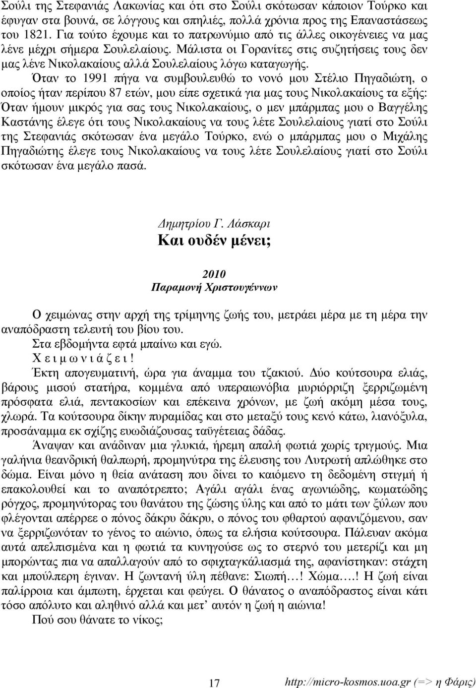 Όταν το 1991 πήγα να συμβουλευθώ το νονό μου Στέλιο Πηγαδιώτη, ο οποίος ήταν περίπου 87 ετών, μου είπε σχετικά για μας τους Νικολακαίους τα εξής: Όταν ήμουν μικρός για σας τους Νικολακαίους, ο μεν