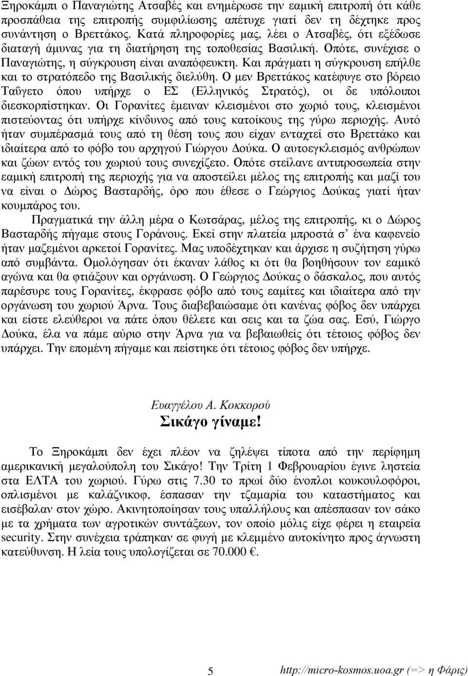 Και πράγματι η σύγκρουση επήλθε και το στρατόπεδο της Βασιλικής διελύθη. Ο μεν Βρεττάκος κατέφυγε στο βόρειο Ταΰγετο όπου υπήρχε ο ΕΣ (Ελληνικός Στρατός), οι δε υπόλοιποι διεσκορπίστηκαν.