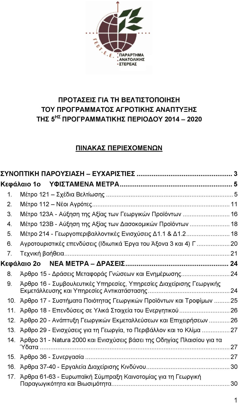 Μέτρο 214 - Γεωργοπεριβαλλοντικές Ενισχύσεις Δ1.1 & Δ1.2... 18 6. Αγροτουριστικές επενδύσεις (Ιδιωτικά Έργα του Άξονα 3 και 4) Γ... 20 7. Τεχνική βοήθεια... 21 Κεφάλαιο 2ο ΝΕΑ ΜΕΤΡΑ ΔΡΑΣΕΙΣ... 24 8.