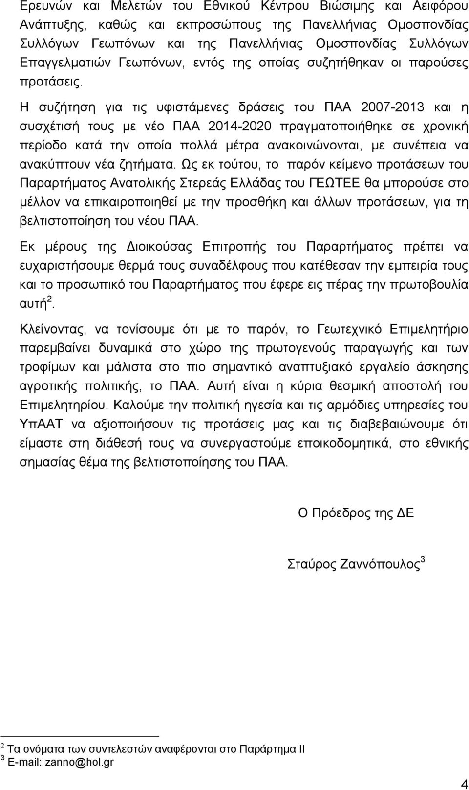 Η συζήτηση για τις υφιστάμενες δράσεις του ΠΑΑ 2007-2013 και η συσχέτισή τους με νέο ΠΑΑ 2014-2020 πραγματοποιήθηκε σε χρονική περίοδο κατά την οποία πολλά μέτρα ανακοινώνονται, με συνέπεια να