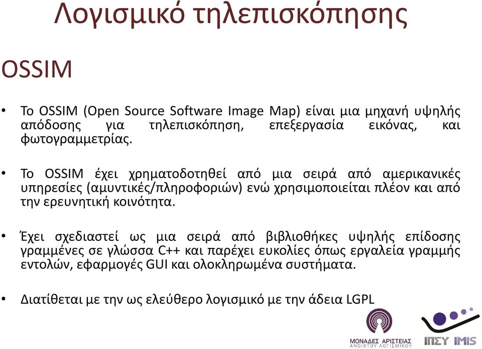 Το OSSIM έχει χρηματοδοτηθεί από μια σειρά από αμερικανικές υπηρεσίες (αμυντικές/πληροφοριών) ενώ χρησιμοποιείται πλέον και από την