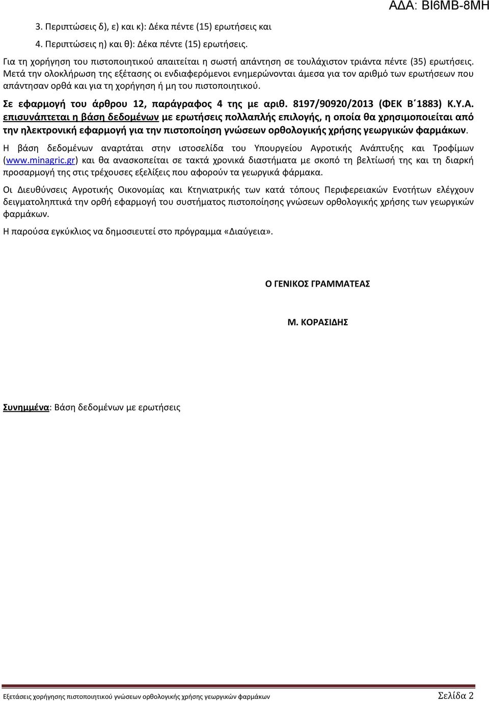 Μετά την ολοκλήρωση της εξέτασης οι ενδιαφερόμενοι ενημερώνονται άμεσα για τον αριθμό των ερωτήσεων που απάντησαν ορθά και για τη χορήγηση ή μη του πιστοποιητικού.