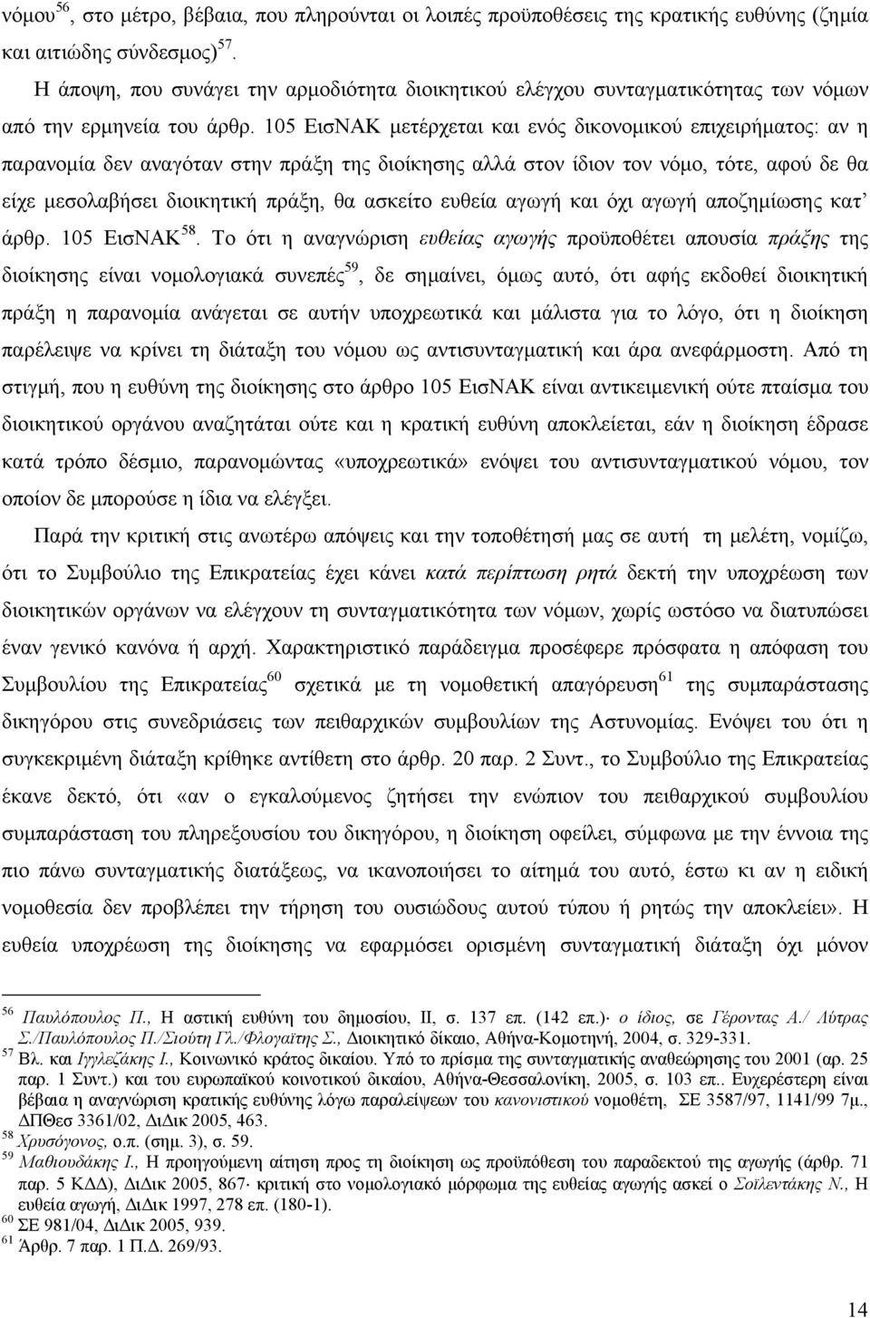 105 ΕισΝΑΚ μετέρχεται και ενός δικονομικού επιχειρήματος: αν η παρανομία δεν αναγόταν στην πράξη της διοίκησης αλλά στον ίδιον τον νόμο, τότε, αφού δε θα είχε μεσολαβήσει διοικητική πράξη, θα ασκείτο