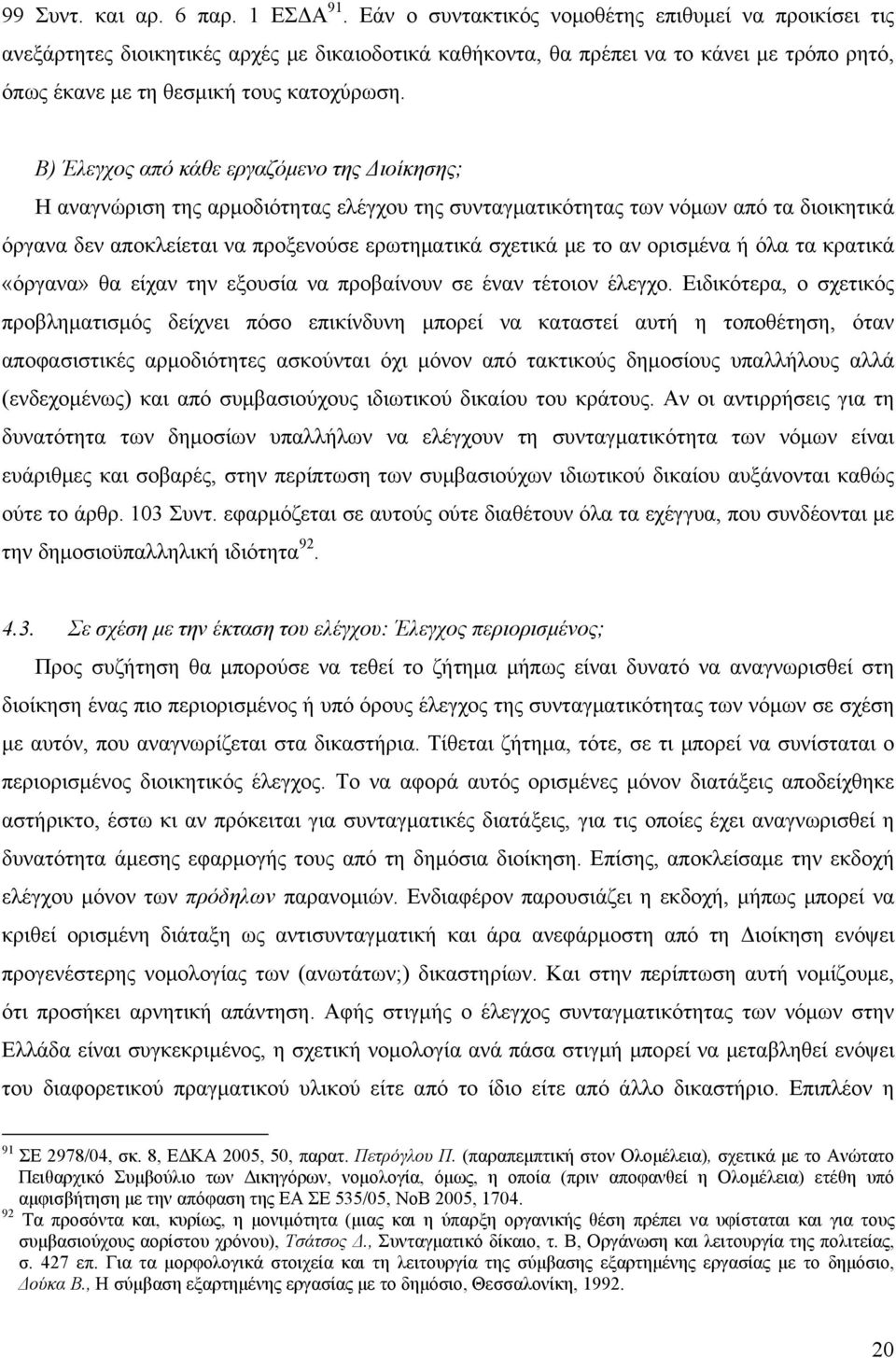 Β) Έλεγχος από κάθε εργαζόμενο της Διοίκησης; Η αναγνώριση της αρμοδιότητας ελέγχου της συνταγματικότητας των νόμων από τα διοικητικά όργανα δεν αποκλείεται να προξενούσε ερωτηματικά σχετικά με το αν