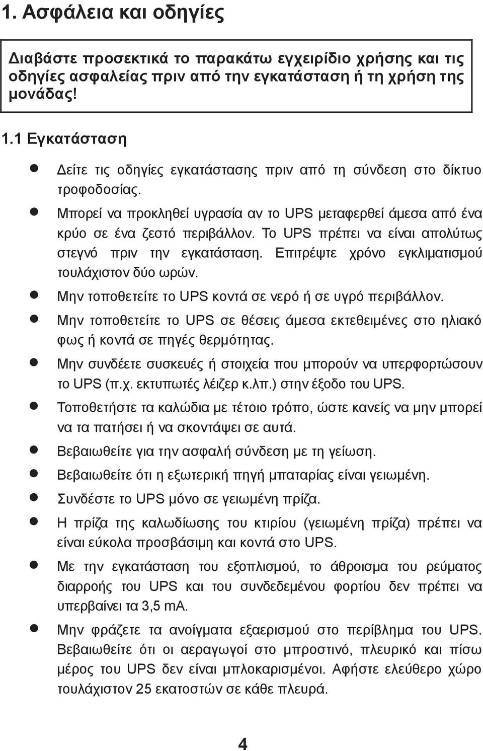 Το UPS πρέπει να είναι απολύτως στεγνό πριν την εγκατάσταση. Επιτρέψτε χρόνο εγκλιματισμού τουλάχιστον δύο ωρών. Μην τοποθετείτε το UPS κοντά σε νερό ή σε υγρό περιβάλλον.