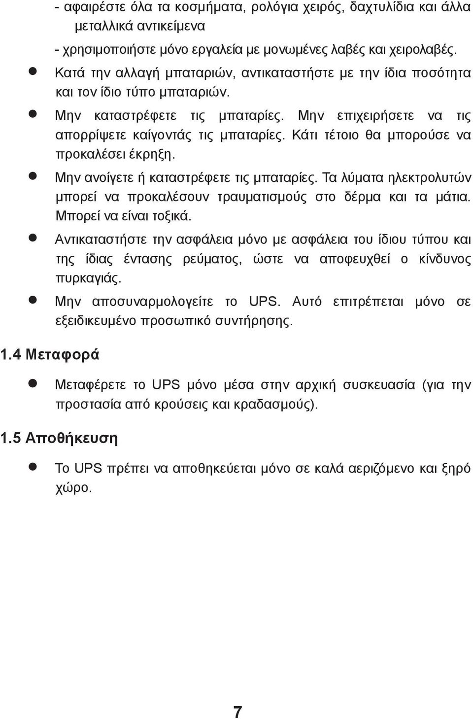 Κάτι τέτοιο θα μπορούσε να προκαλέσει έκρηξη. Μην ανοίγετε ή καταστρέφετε τις μπαταρίες. Τα λύματα ηλεκτρολυτών μπορεί να προκαλέσουν τραυματισμούς στο δέρμα και τα μάτια. Μπορεί να είναι τοξικά.