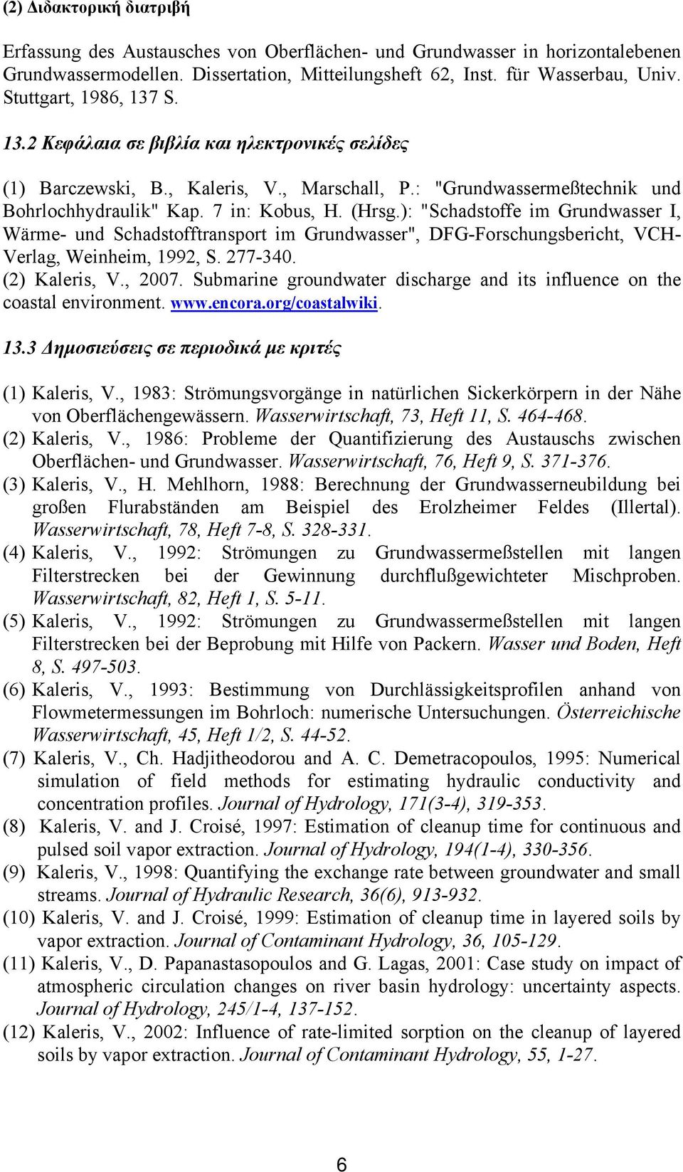 ): "Schadstoffe im Grundwasser I, Wärme- und Schadstofftransport im Grundwasser", DFG-Forschungsbericht, VCH- Verlag, Weinheim, 1992, S. 277-340. (2) Kaleris, V., 2007.