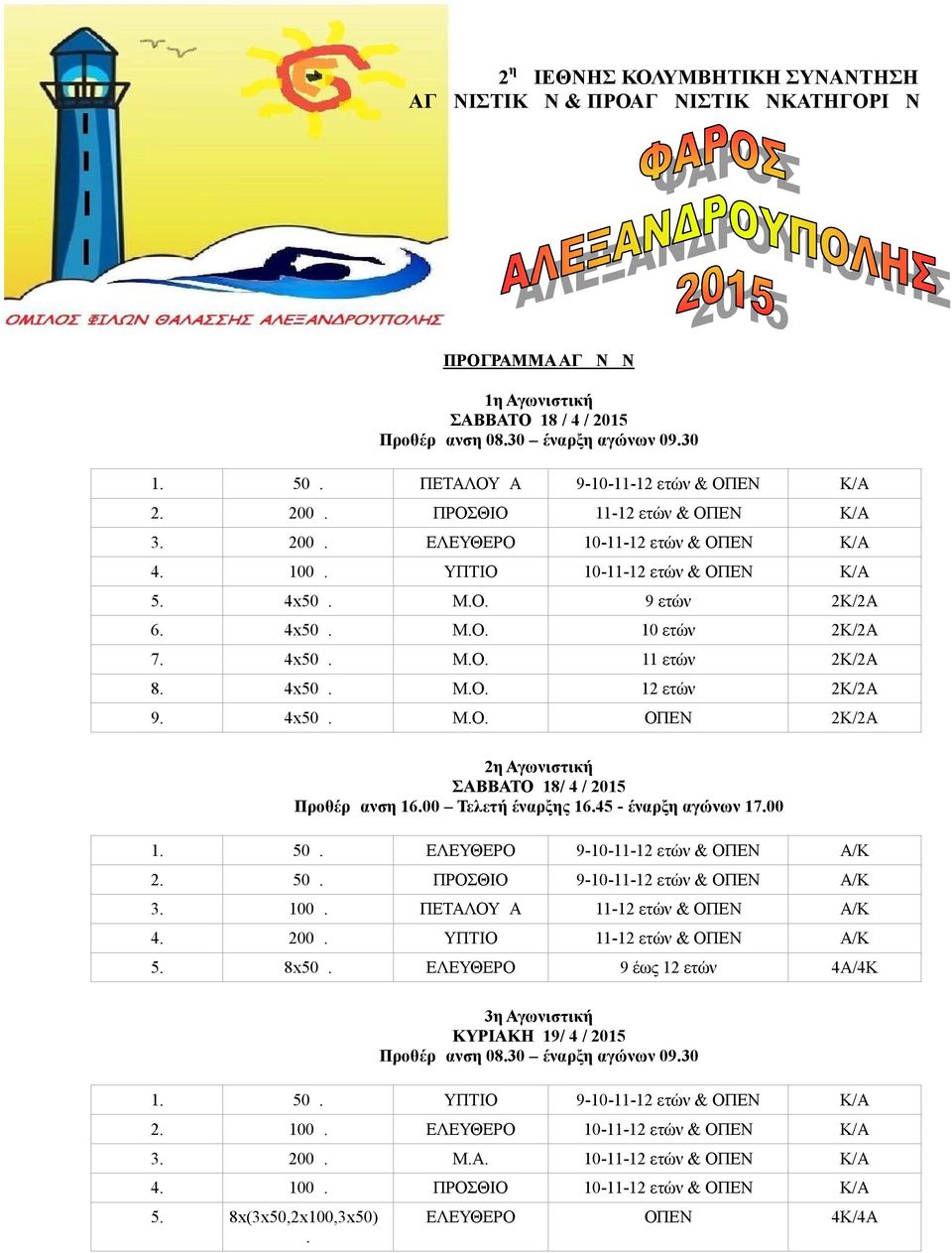 4x50μ. Μ.Ο. 11 ετών 2Κ/2Α 8. 4x50μ. Μ.Ο. 12 ετών 2Κ/2Α 9. 4x50μ. Μ.Ο. ΟΠΕΝ 2Κ/2Α 2η Αγωνιστική ΣΑΒΒΑΤΟ 18/ 4 / 2015 Προθέρμανση 16.00 Τελετή έναρξης 16.45 - έναρξη αγώνων 17.00 1. 50μ.