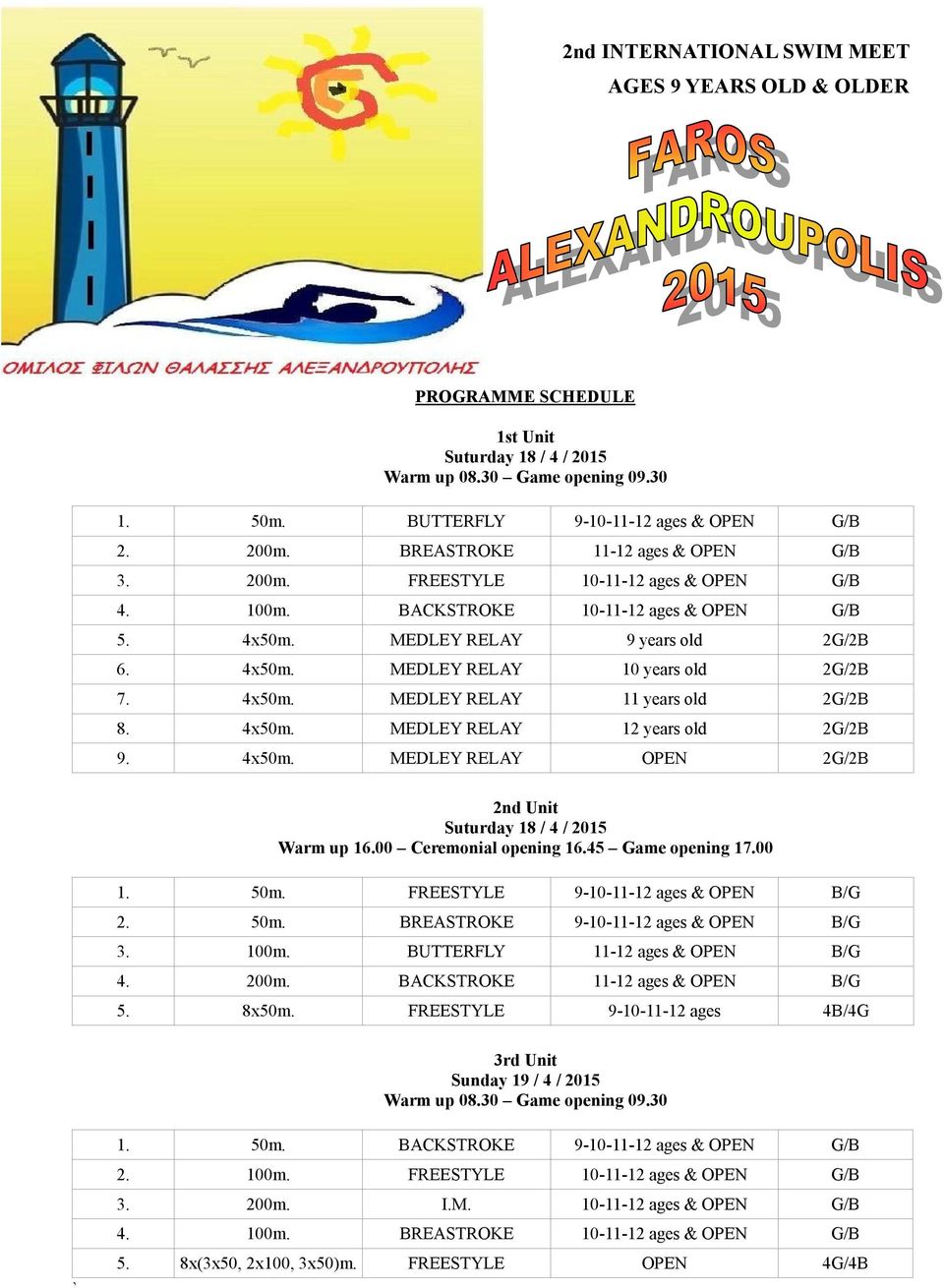 4x50m. MEDLEY RELAY 11 years old 2G/2B 8. 4x50m. MEDLEY RELAY 12 years old 2G/2B 9. 4x50m. MEDLEY RELAY OPEN 2G/2B 2nd Unit Suturday 18 / 4 / 2015 Warm up 16.00 Ceremonial opening 16.