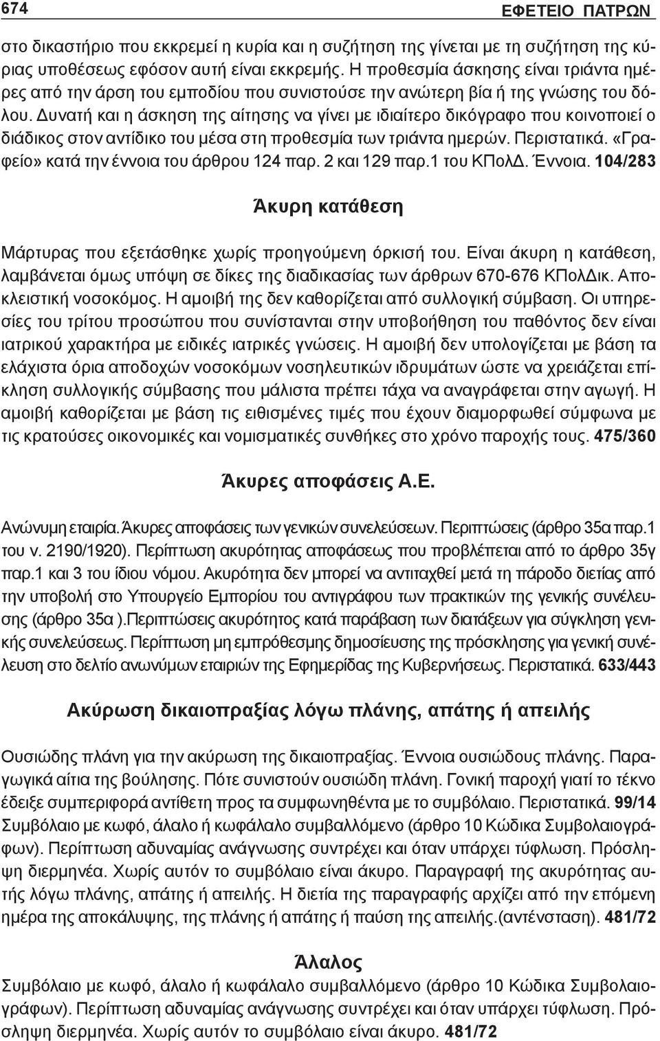 Δυνατή και η άσκηση της αίτησης να γίνει με ιδιαίτερο δικόγραφο που κοινοποιεί ο διάδικος στον αντίδικο του μέσα στη προθεσμία των τριάντα ημερών. Περιστατικά.