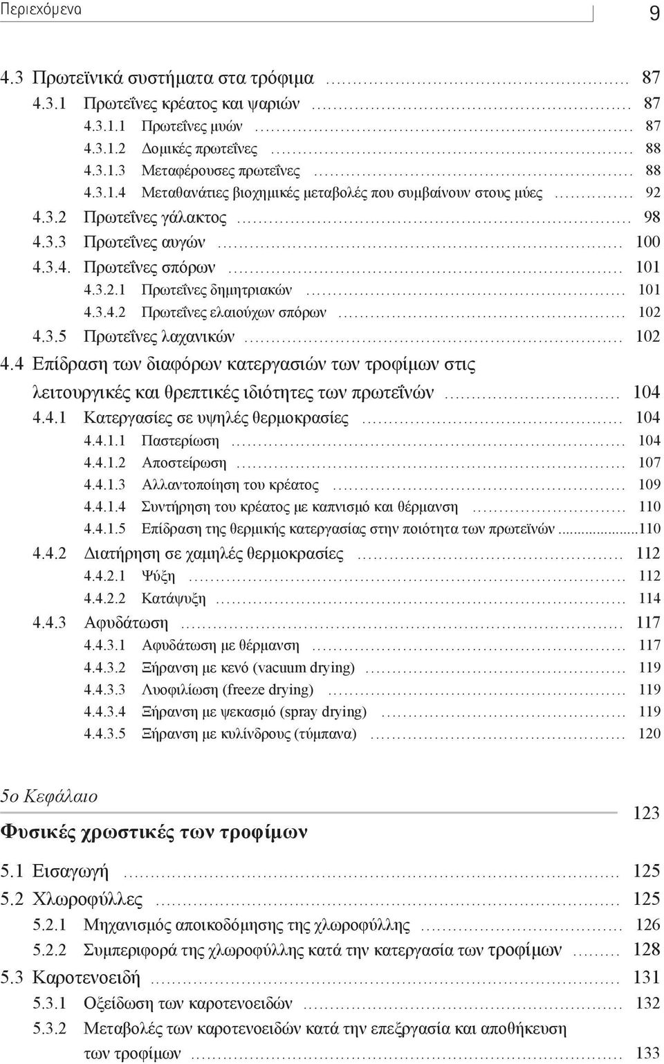 .. 102 4.4 Επίδραση των διαφόρων κατεργασιών των τροφίµων στις λειτουργικές και θρεπτικές ιδιότητες των πρωτεΐνών... 104 4.4.1 Κατεργασίες σε υψηλές θερµοκρασίες... 104 4.4.1.1 Παστερίωση... 104 4.4.1.2 Αποστείρωση.