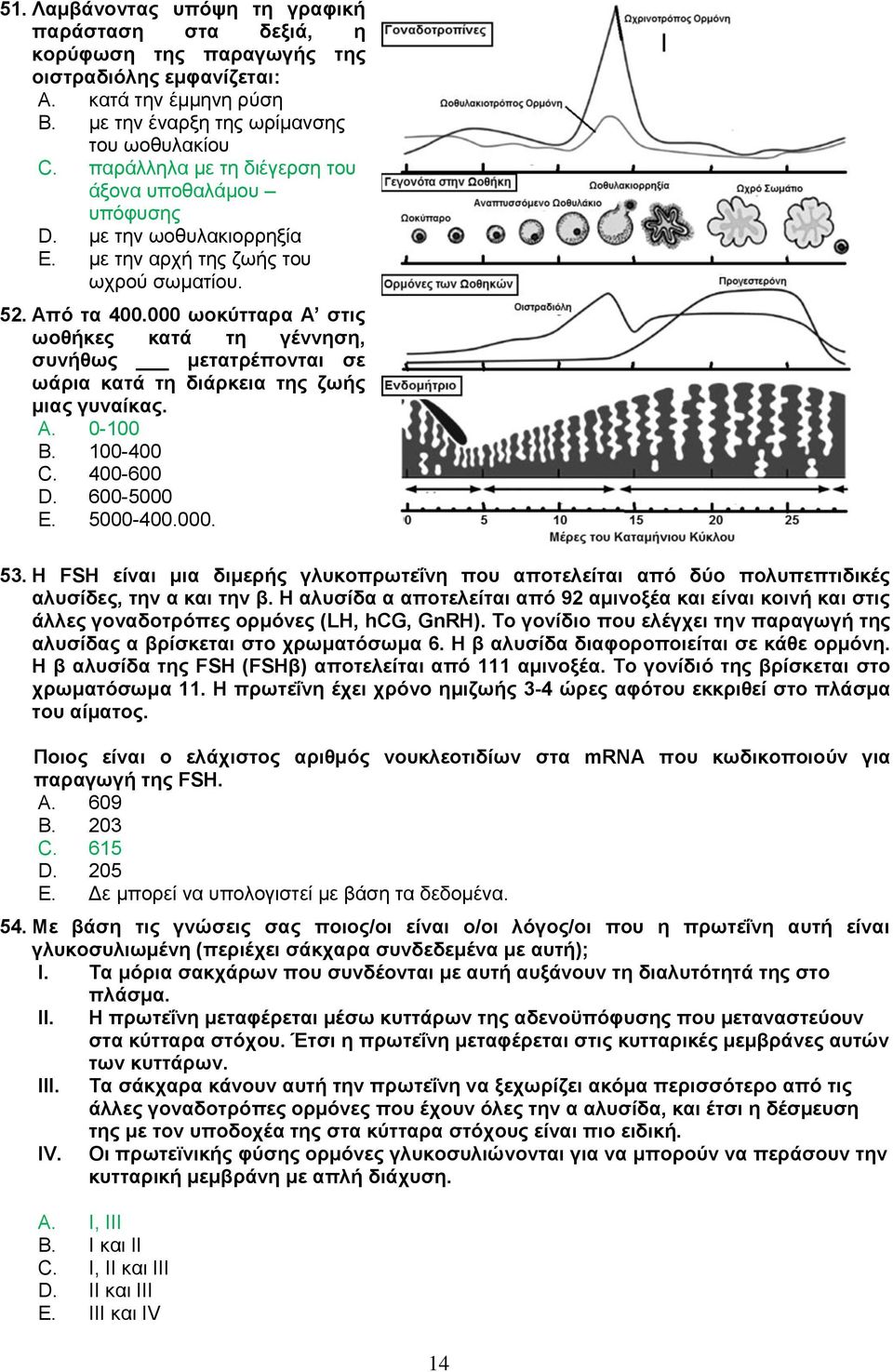 000 ωοκύτταρα Α στις ωοθήκες κατά τη γέννηση, συνήθως μετατρέπονται σε ωάρια κατά τη διάρκεια της ζωής μιας γυναίκας. A. 0-100 B. 100-400 C. 400-600 D. 600-5000 E. 5000-400.000. 53.