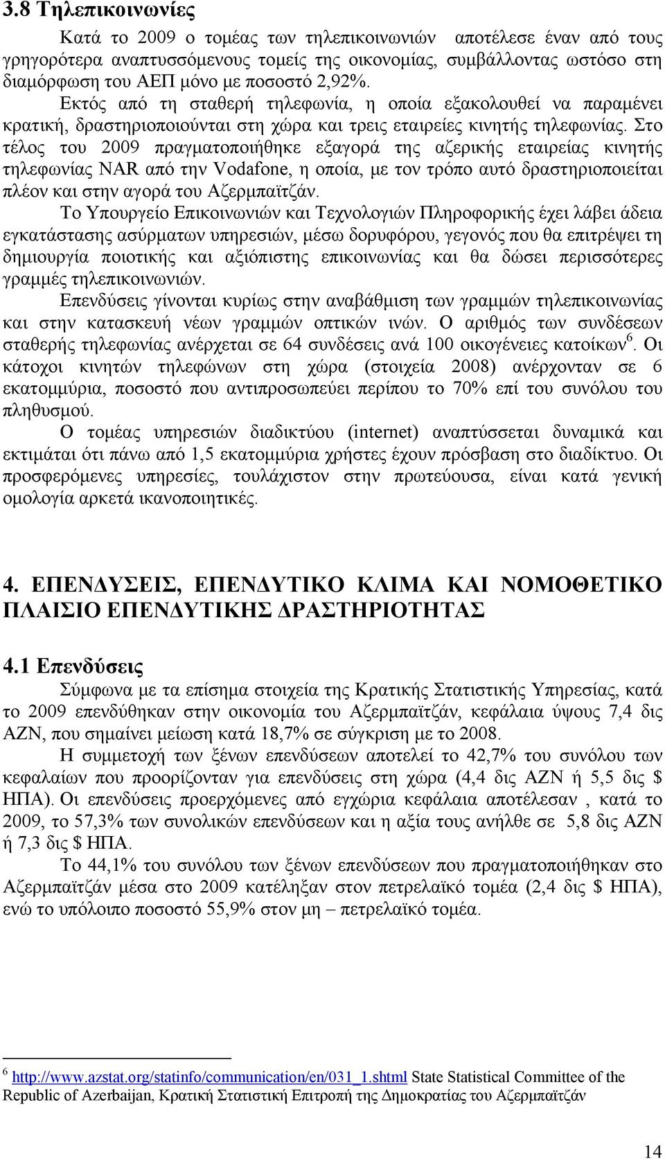 Στο τέλος του 2009 πραγματοποιήθηκε εξαγορά της αζερικής εταιρείας κινητής τηλεφωνίας NAR από την Vodafone, η οποία, με τον τρόπο αυτό δραστηριοποιείται πλέον και στην αγορά του Αζερμπαϊτζάν.