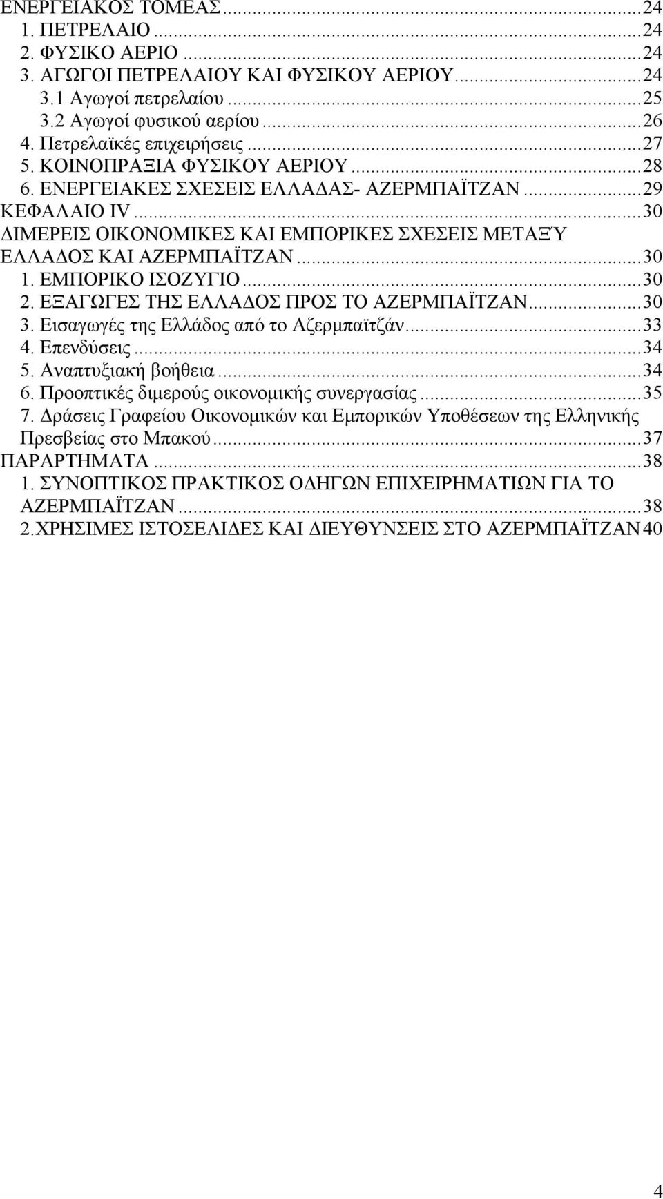 ..30 2. ΕΞΑΓΩΓΕΣ ΤΗΣ ΕΛΛΑΔΟΣ ΠΡΟΣ ΤΟ ΑΖΕΡΜΠΑΪΤΖΑΝ...30 3. Εισαγωγές της Ελλάδος από το Αζερμπαϊτζάν...33 4. Επενδύσεις...34 5. Αναπτυξιακή βοήθεια...34 6. Προοπτικές διμερούς οικονομικής συνεργασίας.