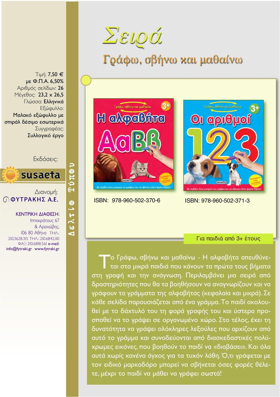 gr ISBN: 978-960-502-370-6 ISBN: 978-960-502-371-3 Για παιδιά από 3+ έτους Το Γράφω, σβήνω και μαθαίνω - Η αλφαβήτα απευθύνεται στα μικρά παιδιά που κάνουν τα πρώτα τους βήματα στη γραφή και την