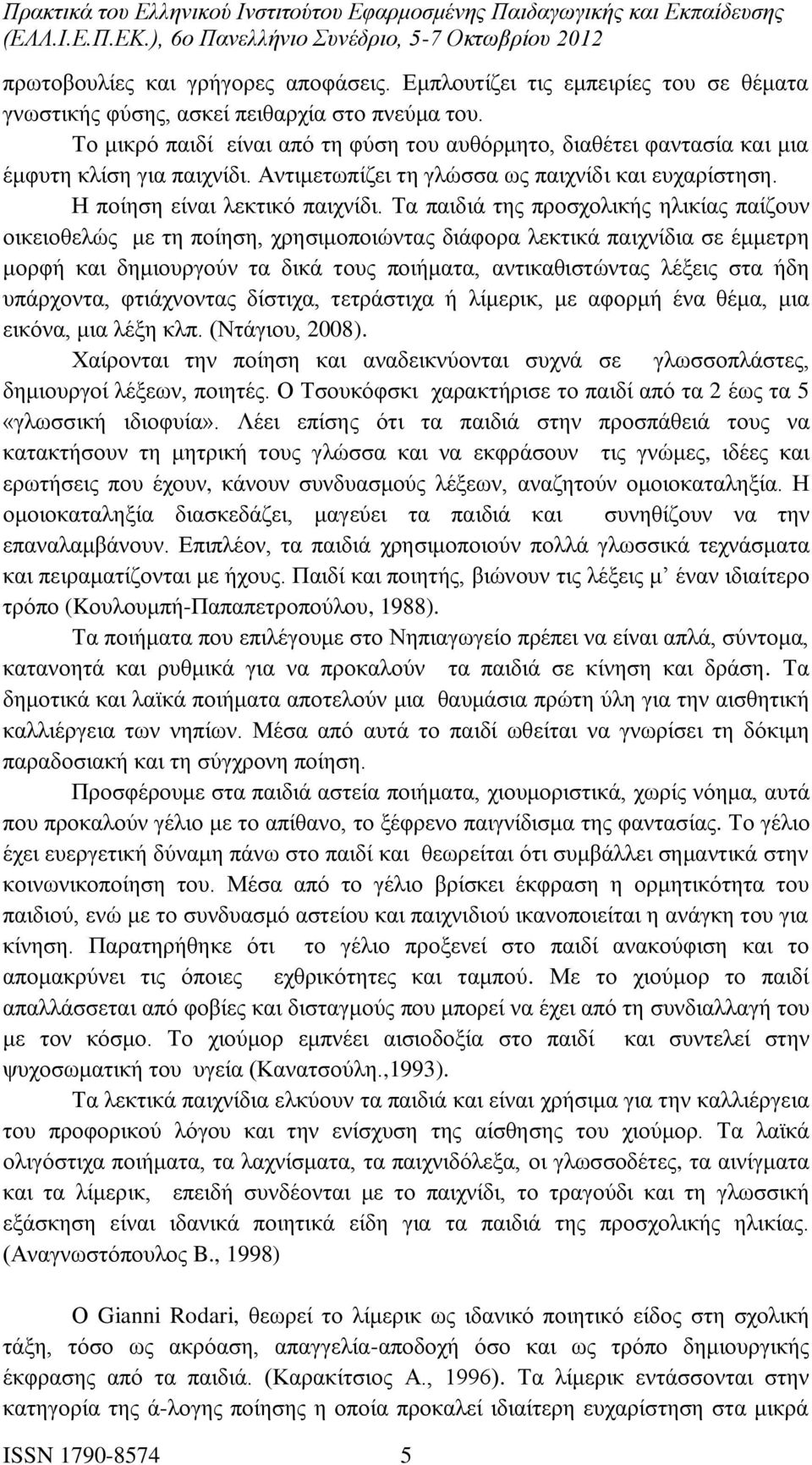 Τα παιδιά της προσχολικής ηλικίας παίζουν οικειοθελώς με τη ποίηση, χρησιμοποιώντας διάφορα λεκτικά παιχνίδια σε έμμετρη μορφή και δημιουργούν τα δικά τους ποιήματα, αντικαθιστώντας λέξεις στα ήδη