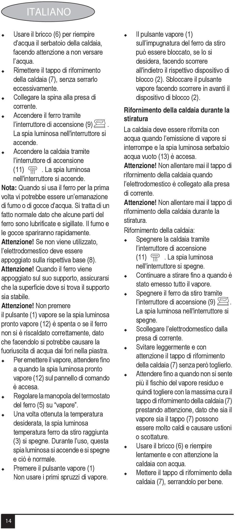 La spia luminosa nell'interruttore si accende. Accendere la caldaia tramite l interruttore di accensione (11). La spia luminosa nell'interruttore si accende.